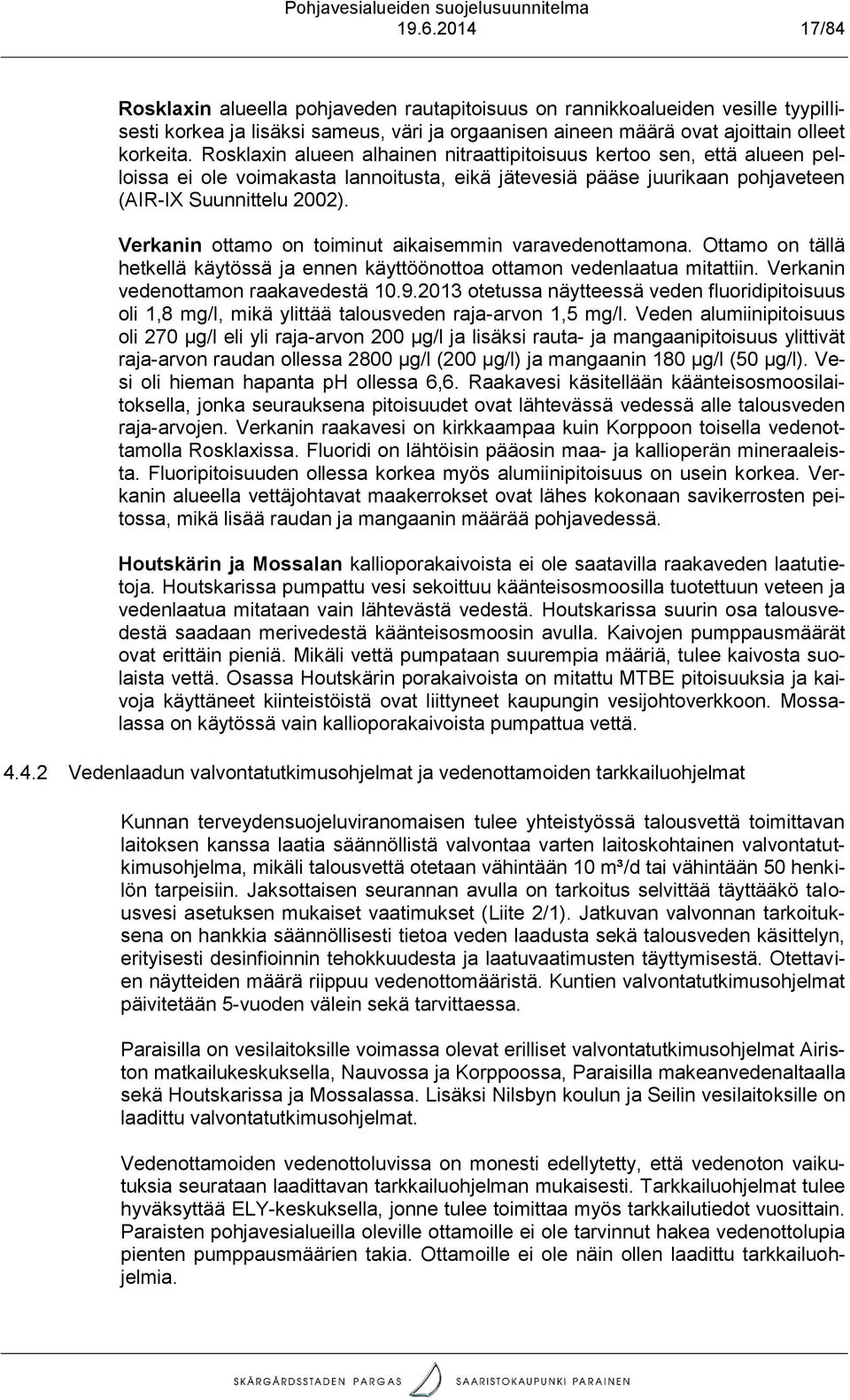 Rsklaxin alueen alhainen nitraattipitisuus kert sen, että alueen pellissa ei le vimakasta lannitusta, eikä jätevesiä pääse juurikaan phjaveteen (AIR-IX Suunnittelu 2002).