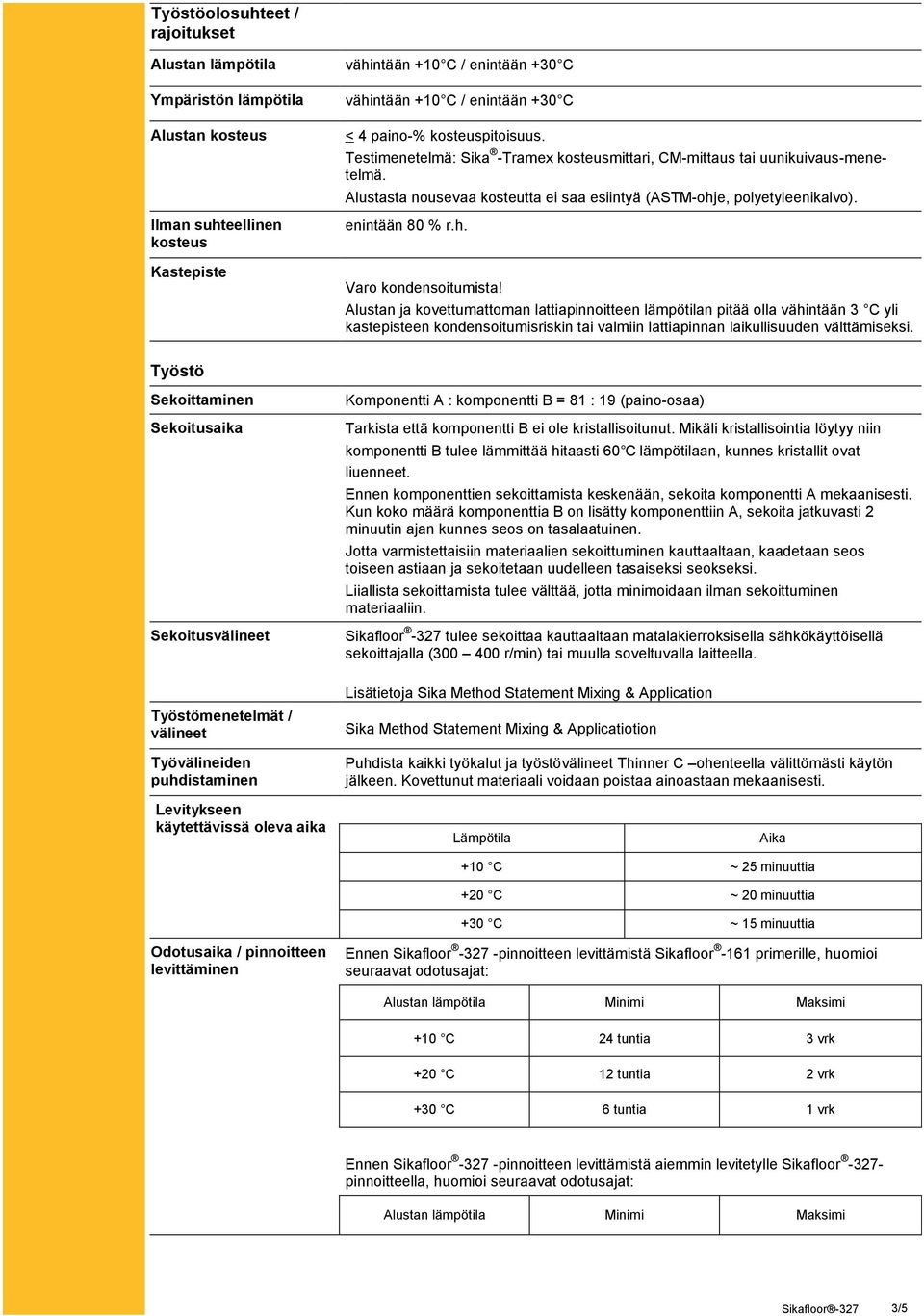 Alustan ja kovettumattoman lattiapinnoitteen lämpötilan pitää olla vähintään 3 C yli kastepisteen kondensoitumisriskin tai valmiin lattiapinnan laikullisuuden välttämiseksi.