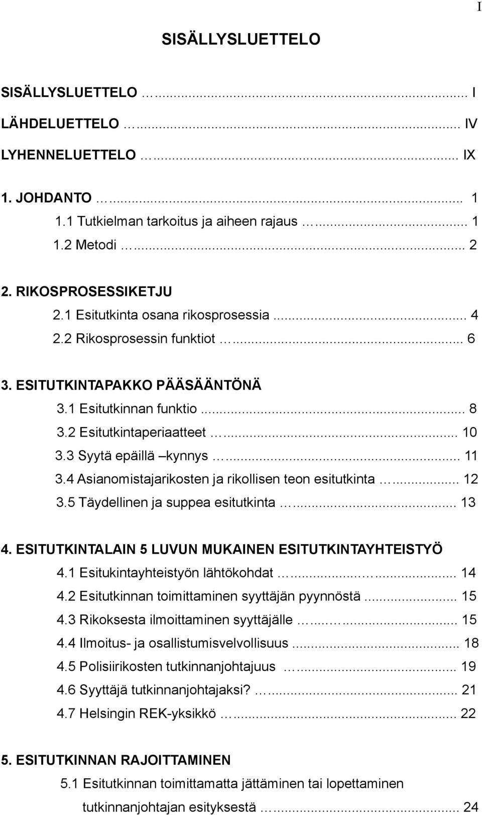 4 Asianomistajarikosten ja rikollisen teon esitutkinta... 12 3.5 Täydellinen ja suppea esitutkinta... 13 4. ESITUTKINTALAIN 5 LUVUN MUKAINEN ESITUTKINTAYHTEISTYÖ 4.1 Esitukintayhteistyön lähtökohdat.