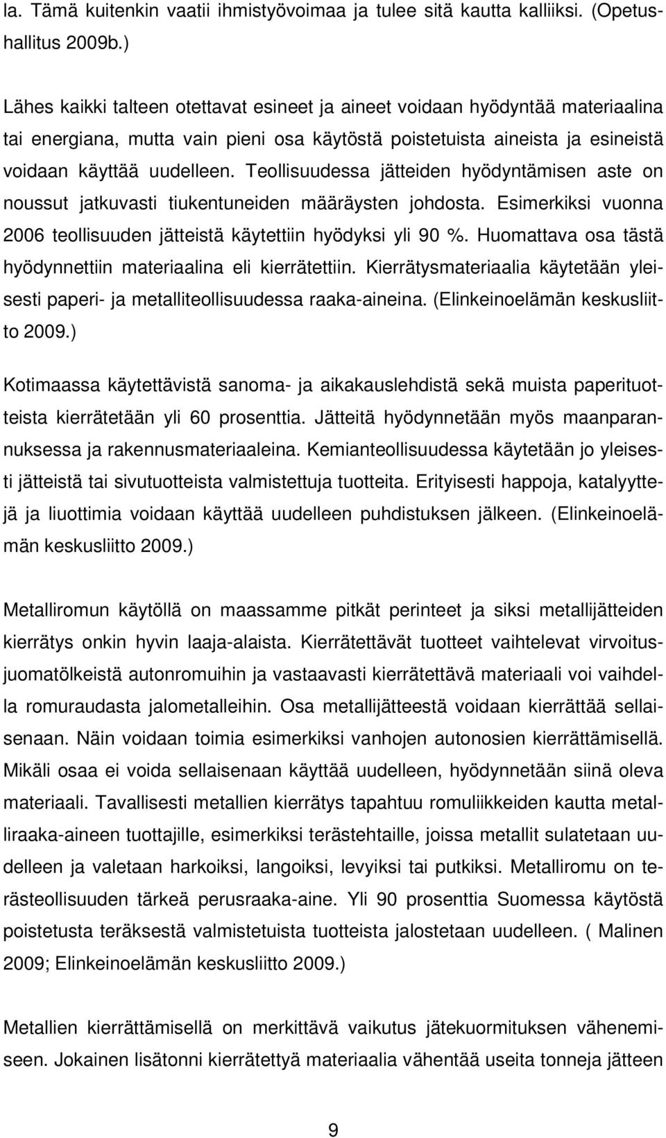 Teollisuudessa jätteiden hyödyntämisen aste on noussut jatkuvasti tiukentuneiden määräysten johdosta. Esimerkiksi vuonna 2006 teollisuuden jätteistä käytettiin hyödyksi yli 90 %.