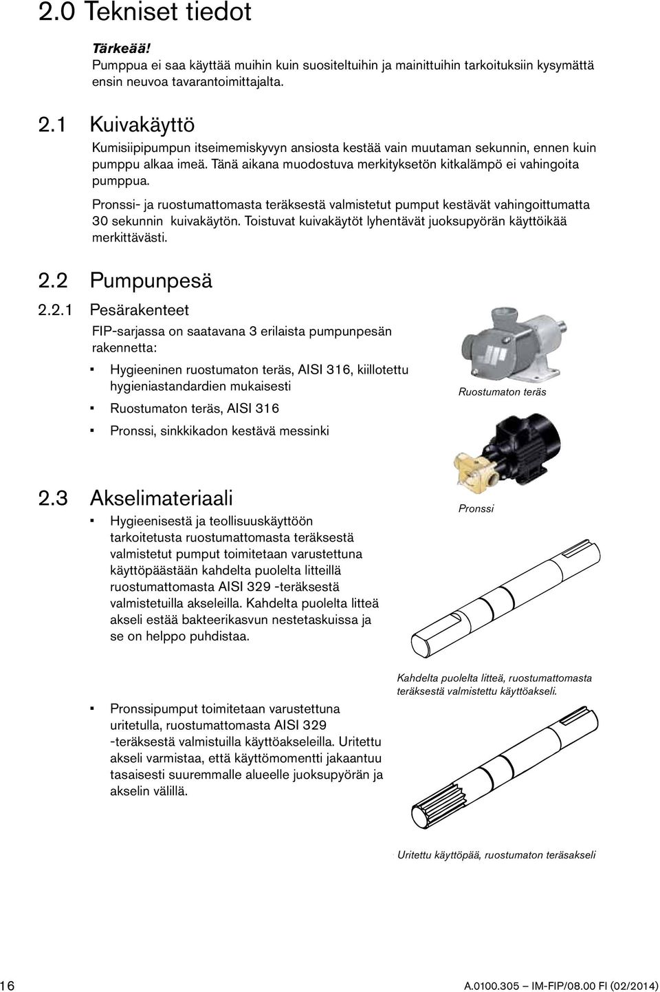 Pronssi- ja ruostumattomasta teräksestä valmistetut pumput kestävät vahingoittumatta 30 sekunnin kuivakäytön. Toistuvat kuivakäytöt lyhentävät juoksupyörän käyttöikää merkittävästi. 2.2 Pumpunpesä 2.