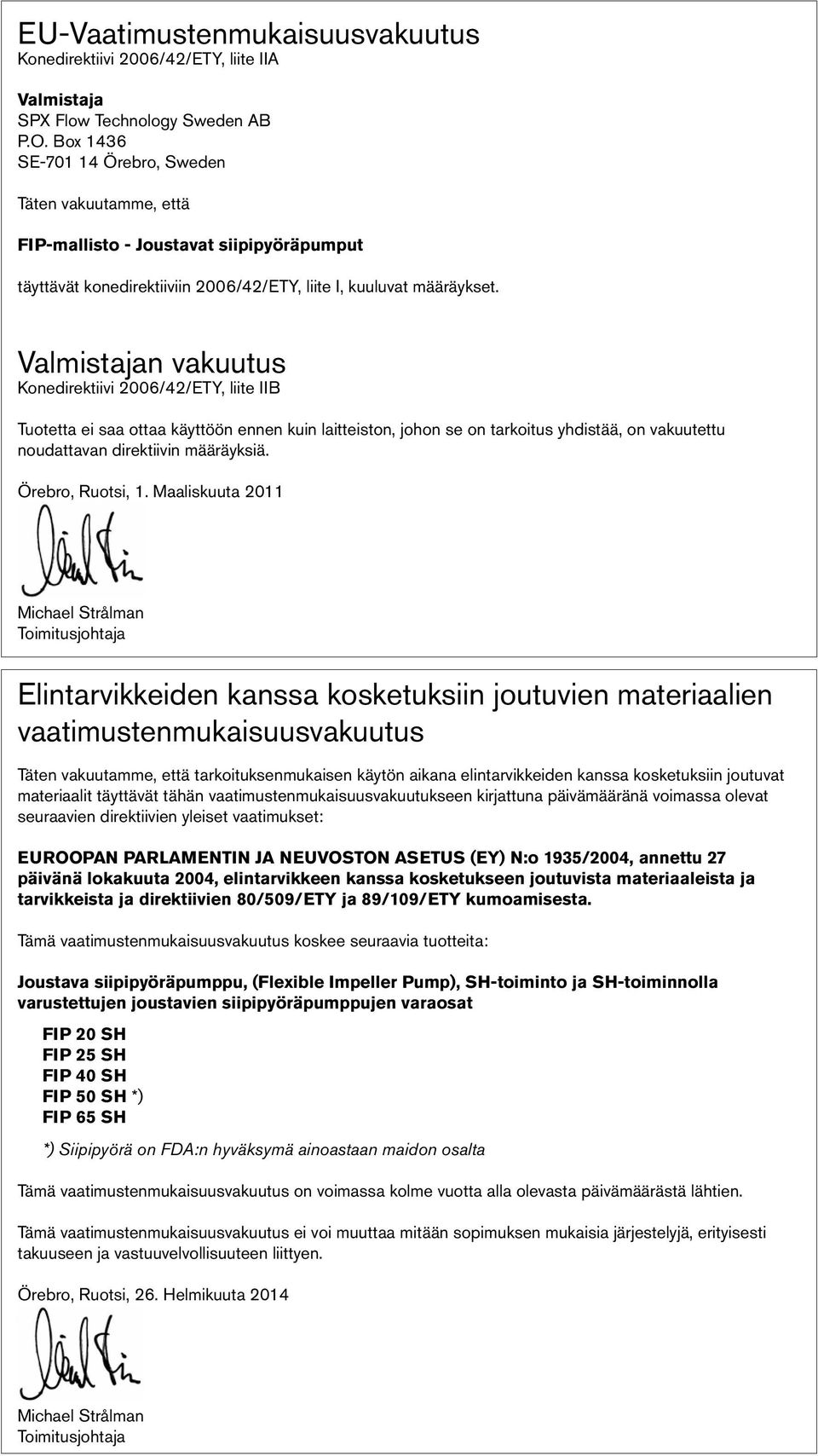 Valmistajan vakuutus Konedirektiivi 2006/42/ETY, liite IIB Tuotetta ei saa ottaa käyttöön ennen kuin laitteiston, johon se on tarkoitus yhdistää, on vakuutettu noudattavan direktiivin määräyksiä.