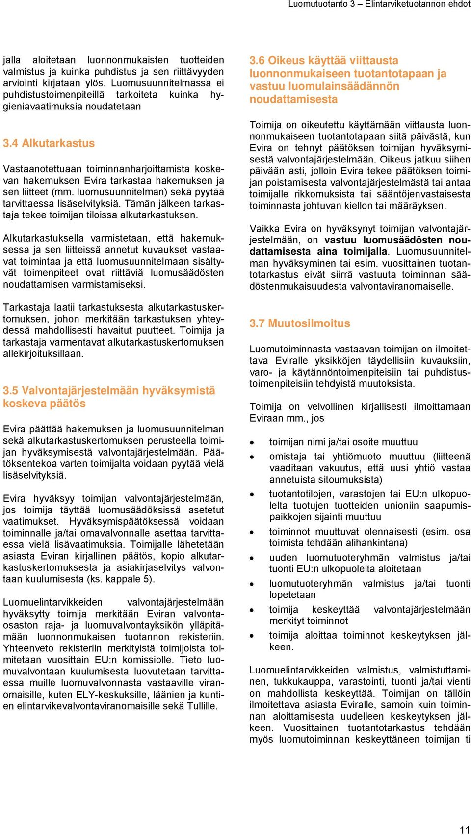 4 Alkutarkastus Vastaanotettuaan toiminnanharjoittamista koskevan hakemuksen Evira tarkastaa hakemuksen ja sen liitteet (mm. luomusuunnitelman) sekä pyytää tarvittaessa lisäselvityksiä.