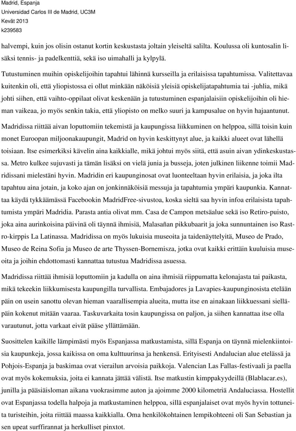 Valitettavaa kuitenkin oli, että yliopistossa ei ollut minkään näköisiä yleisiä opiskelijatapahtumia tai -juhlia, mikä johti siihen, että vaihto-oppilaat olivat keskenään ja tutustuminen