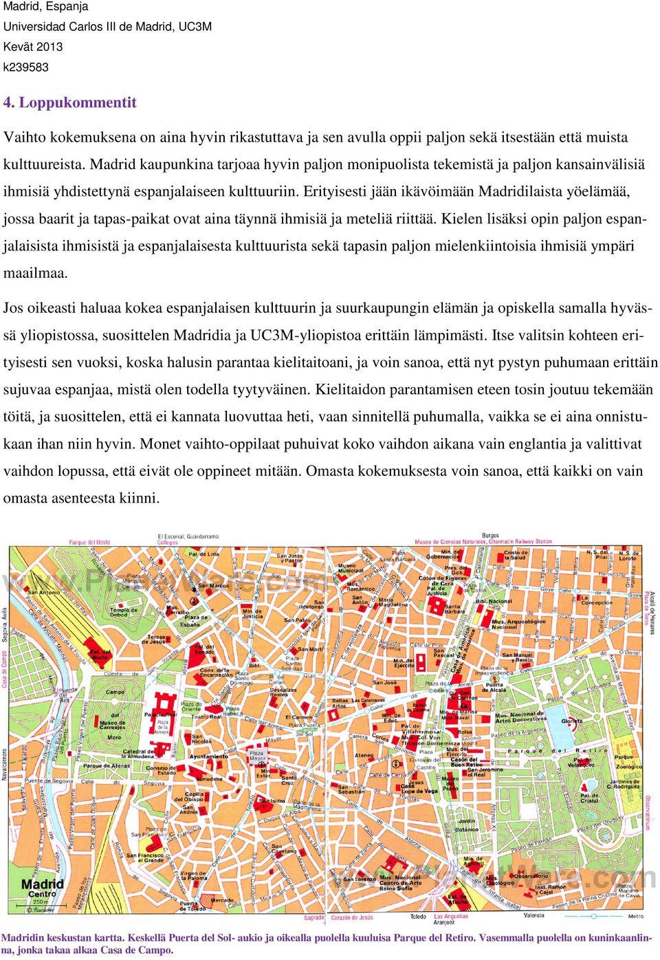 Erityisesti jään ikävöimään Madridilaista yöelämää, jossa baarit ja tapas-paikat ovat aina täynnä ihmisiä ja meteliä riittää.