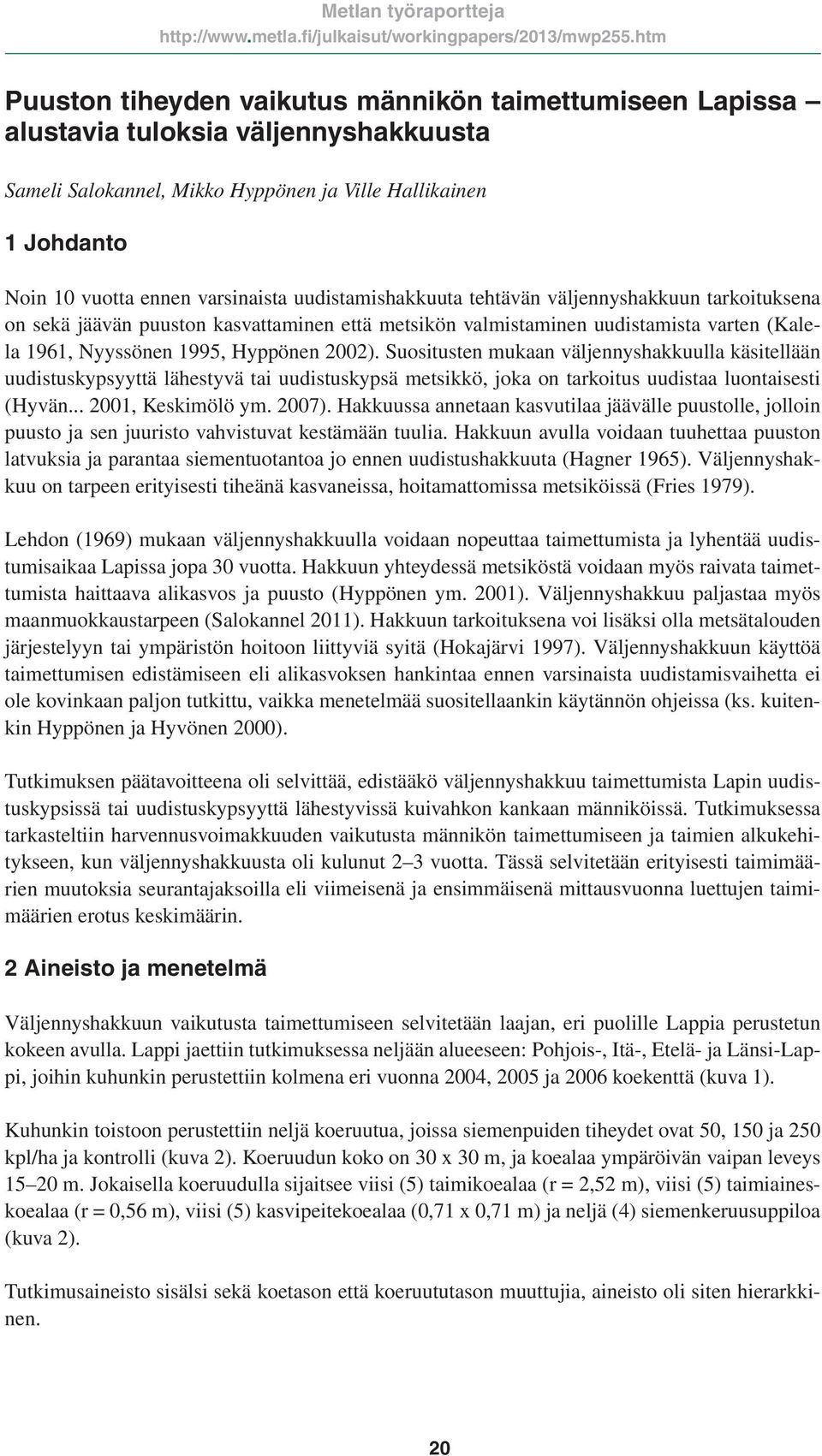 Suositusten mukaan väljennyshakkuulla käsitellään uudistuskypsyyttä lähestyvä tai uudistuskypsä metsikkö, joka on tarkoitus uudistaa luontaisesti (Hyvän... 2001, Keskimölö ym. 2007).