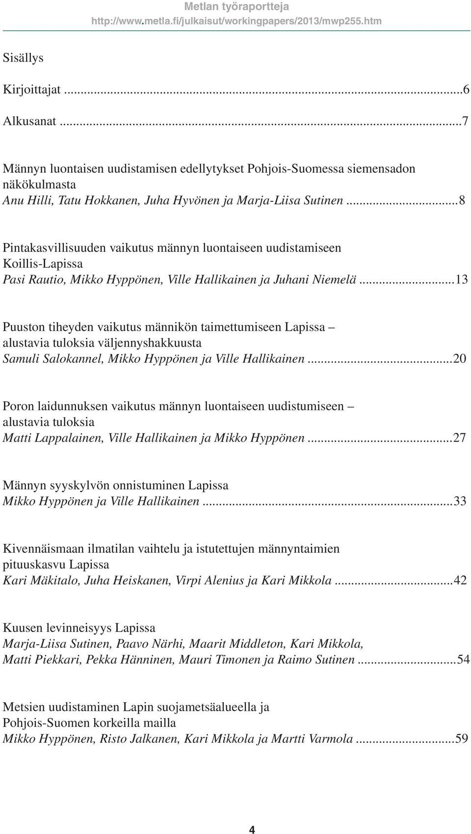 ..13 Puuston tiheyden vaikutus männikön taimettumiseen Lapissa alustavia tuloksia väljennyshakkuusta Samuli Salokannel, Mikko Hyppönen ja Ville Hallikainen.