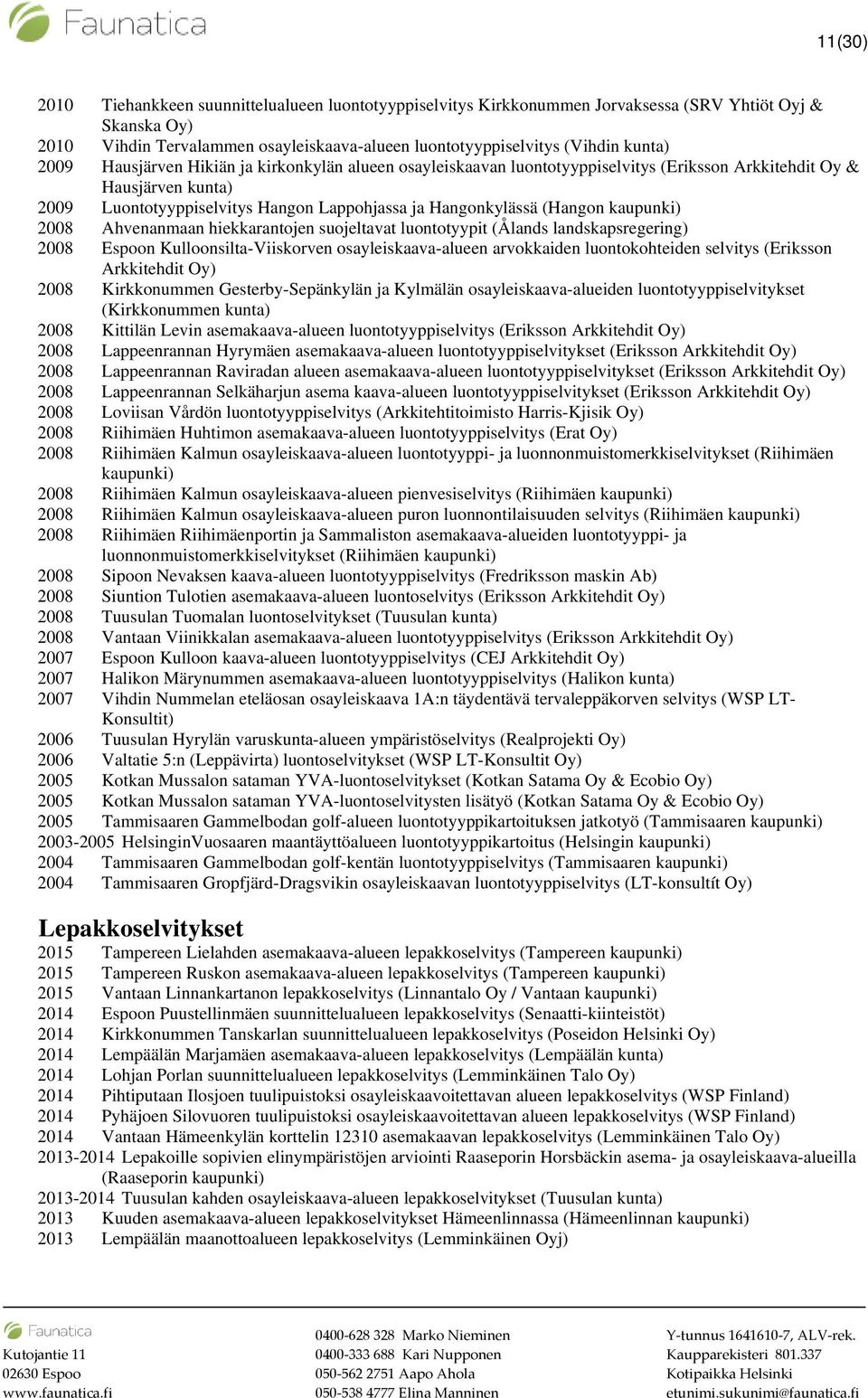 2008 Ahvenanmaan hiekkarantojen suojeltavat luontotyypit (Ålands landskapsregering) 2008 Espoon Kulloonsilta-Viiskorven osayleiskaava-alueen arvokkaiden luontokohteiden selvitys (Eriksson Arkkitehdit