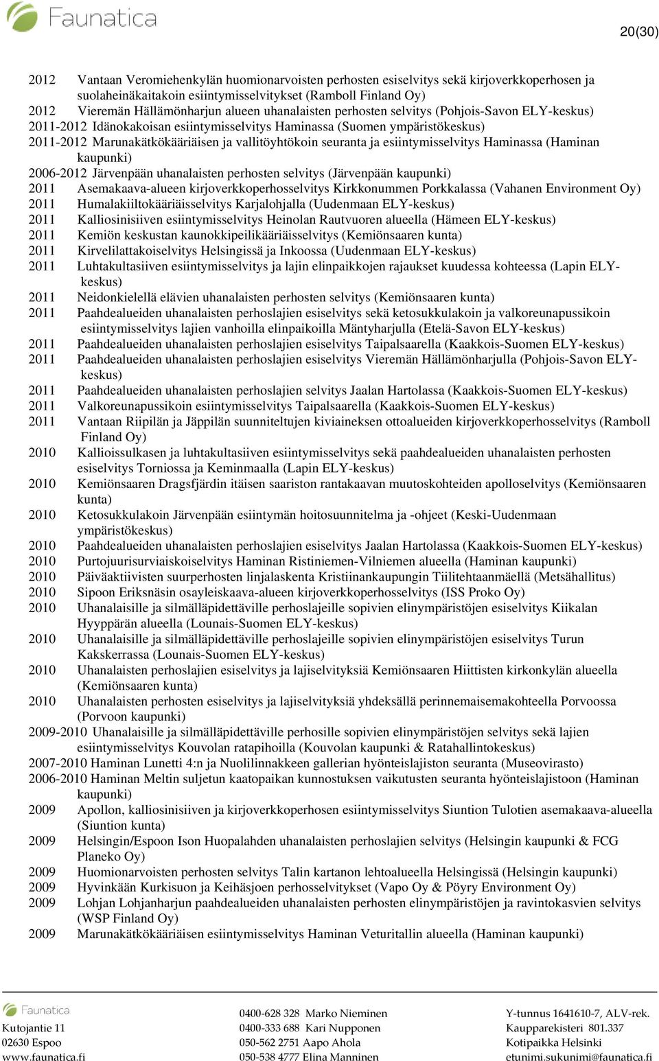 esiintymisselvitys Haminassa (Haminan 2006-2012 Järvenpään uhanalaisten perhosten selvitys (Järvenpään 2011 Asemakaava-alueen kirjoverkkoperhosselvitys Kirkkonummen Porkkalassa (Vahanen Environment