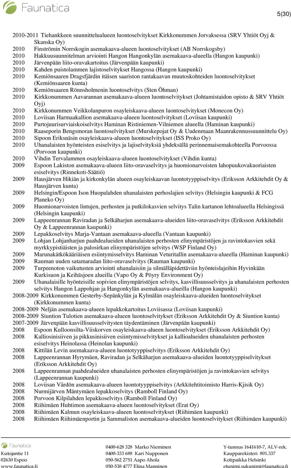 Kemiönsaaren Dragsfjärdin itäisen saariston rantakaavan muutoskohteiden luontoselvitykset (Kemiönsaaren kunta) 2010 Kemiönsaaren Rönnsholmenin luontoselvitys (Sten Öhman) 2010 Kirkkonummen Aavarannan