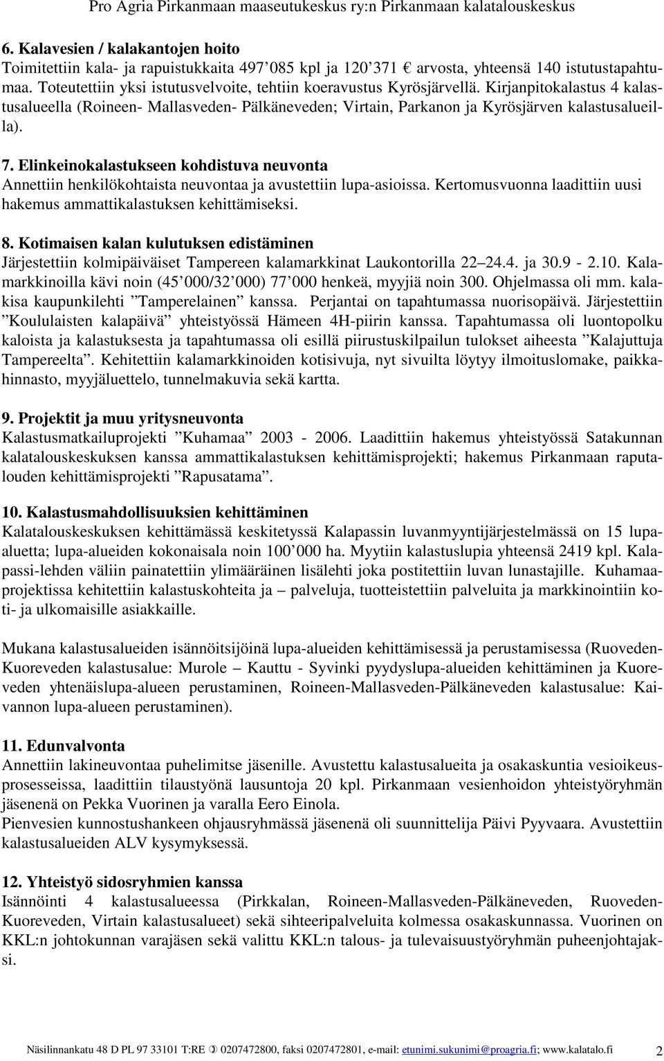 Elinkeinokalastukseen kohdistuva neuvonta Annettiin henkilökohtaista neuvontaa ja avustettiin lupa-asioissa. Kertomusvuonna laadittiin uusi hakemus ammattikalastuksen kehittämiseksi. 8.