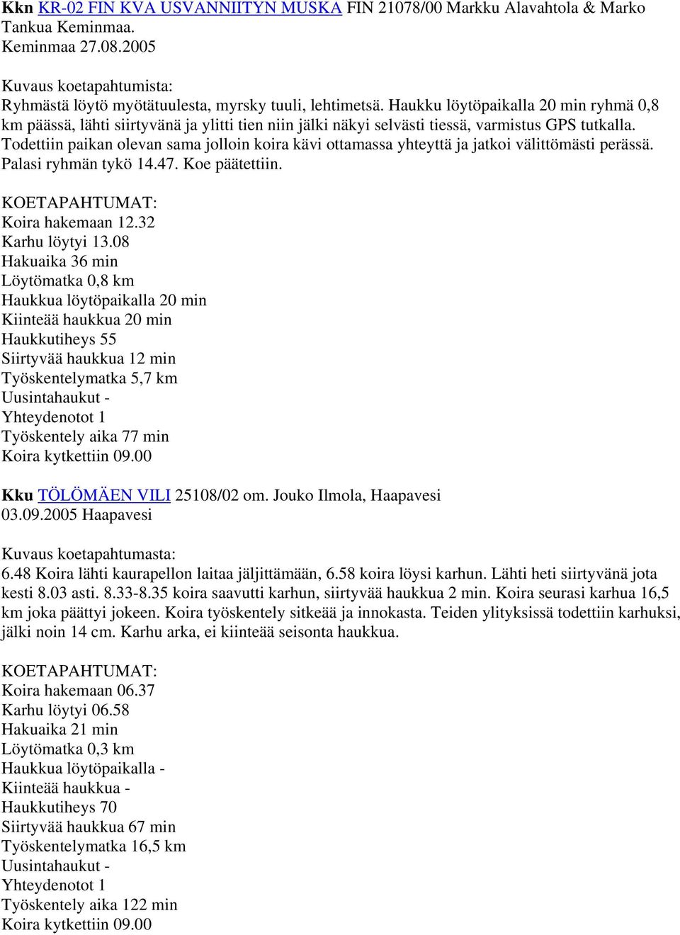 Todettiin paikan olevan sama jolloin koira kävi ottamassa yhteyttä ja jatkoi välittömästi perässä. Palasi ryhmän tykö 14.47. Koe päätettiin. KOETAPAHTUMAT: Koira hakemaan 12.32 Karhu löytyi 13.