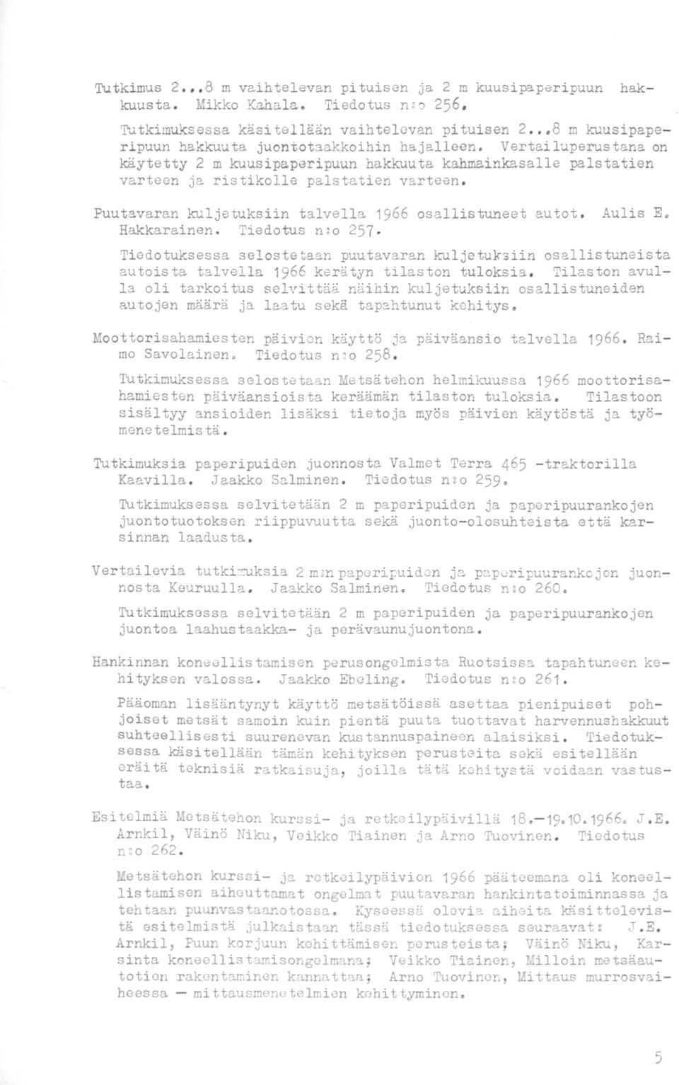 Vertailuperustana on käytetty 2 m kuusipaperipuun hakkuuta kahmainkasalle palstatien varteen ja ristikolle palstatien varteen. Puutavaran kuljetuksiin talvella 1966 osallistuneet autot. Aulis E.