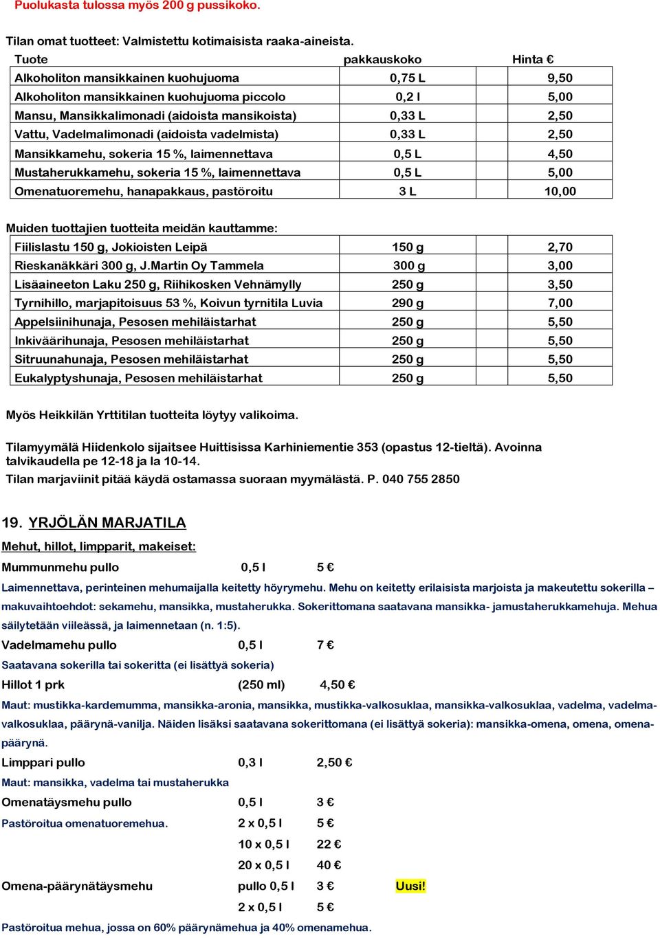 Vadelmalimonadi (aidoista vadelmista) 0,33 L 2,50 Mansikkamehu, sokeria 15 %, laimennettava 0,5 L 4,50 Mustaherukkamehu, sokeria 15 %, laimennettava 0,5 L 5,00 Omenatuoremehu, hanapakkaus, pastöroitu