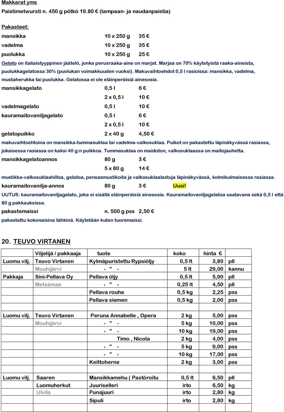 Marjaa on 70% käytetyistä raaka-aineista, puolukkagelatossa 30% (puolukan voimakkuuden vuoksi). Makuvaihtoehdot 0,5 l rasioissa: mansikka, vadelma, mustaherukka tai puolukka.