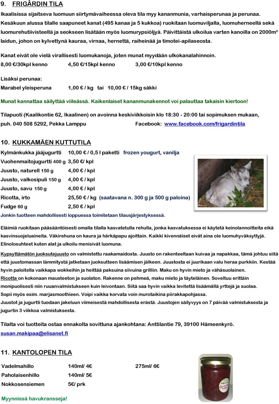 Päivittäistä ulkoilua varten kanoilla on 2000m² laidun, johon on kylvettynä kauraa, virnaa, hernettä, raiheinää ja timotei-apilaseosta.