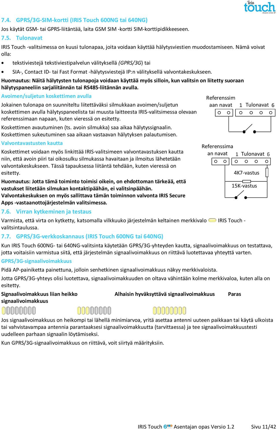 Nämä voivat olla: tekstiviestejä tekstiviestipalvelun välityksellä (GPRS/3G) tai SIA-, Contact ID- tai Fast Format -hälytysviestejä IP:n välityksellä valvontakeskukseen.