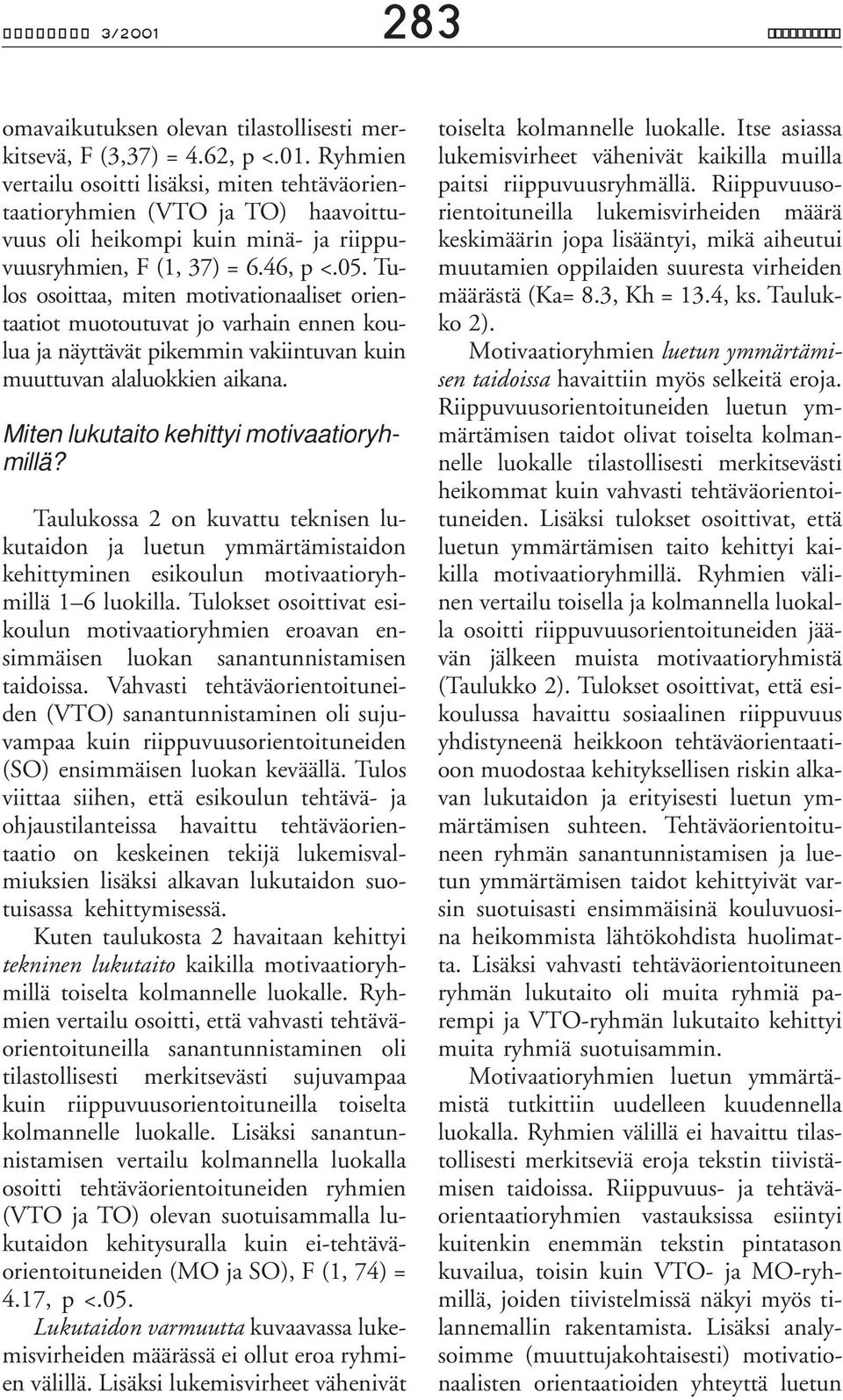 Miten lukutaito kehittyi motivaatioryhmillä? Taulukossa 2 on kuvattu teknisen lukutaidon ja luetun ymmärtämistaidon kehittyminen esikoulun motivaatioryhmillä 1 6 luokilla.