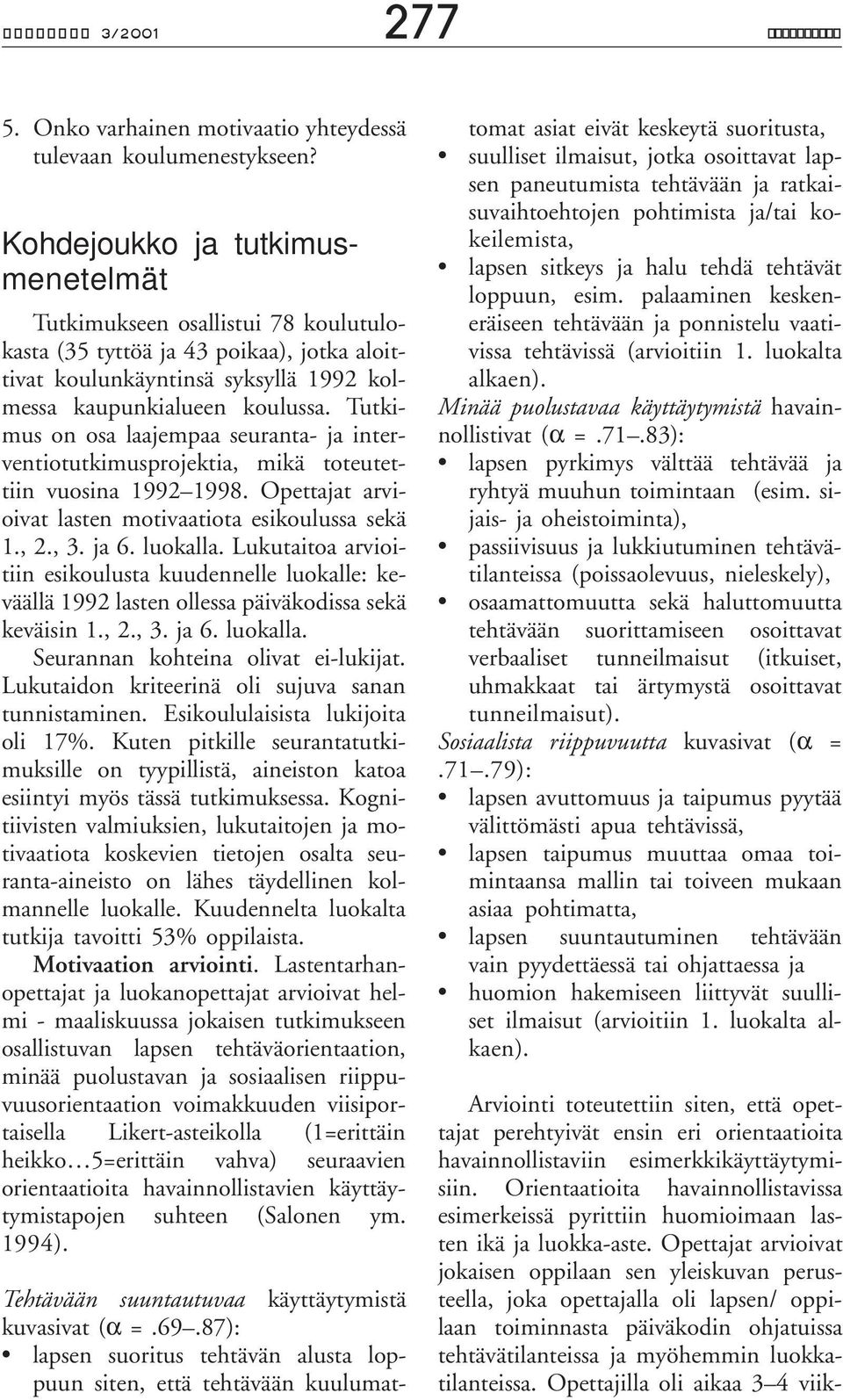 Tutkimus on osa laajempaa seuranta- ja interventiotutkimusprojektia, mikä toteutettiin vuosina 1992 1998. Opettajat arvioivat lasten motivaatiota esikoulussa sekä 1., 2., 3. ja 6. luokalla.