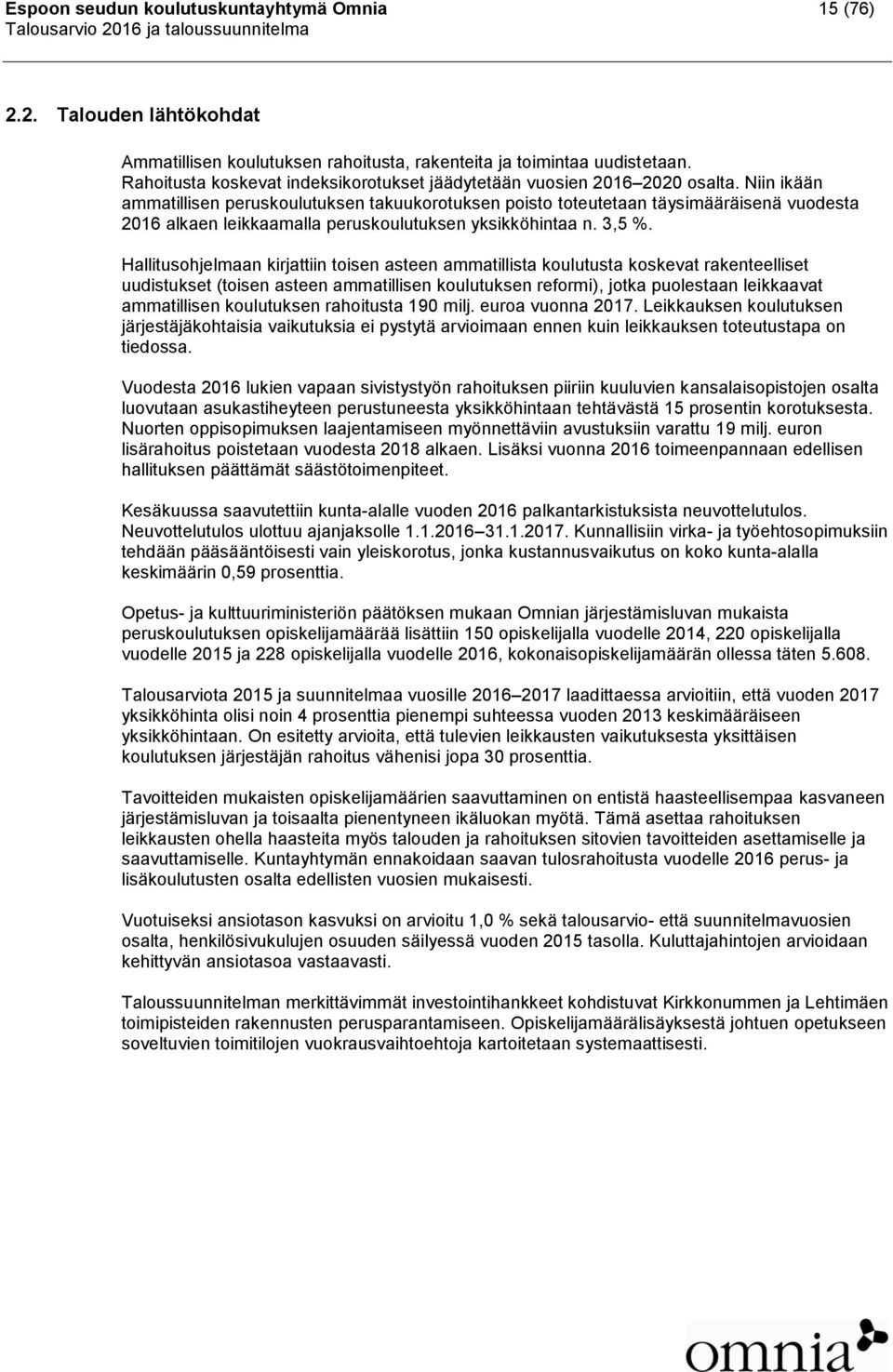 Niin ikään ammatillisen peruskoulutuksen takuukorotuksen poisto toteutetaan täysimääräisenä vuodesta 2016 alkaen leikkaamalla peruskoulutuksen yksikköhintaa n. 3,5 %.