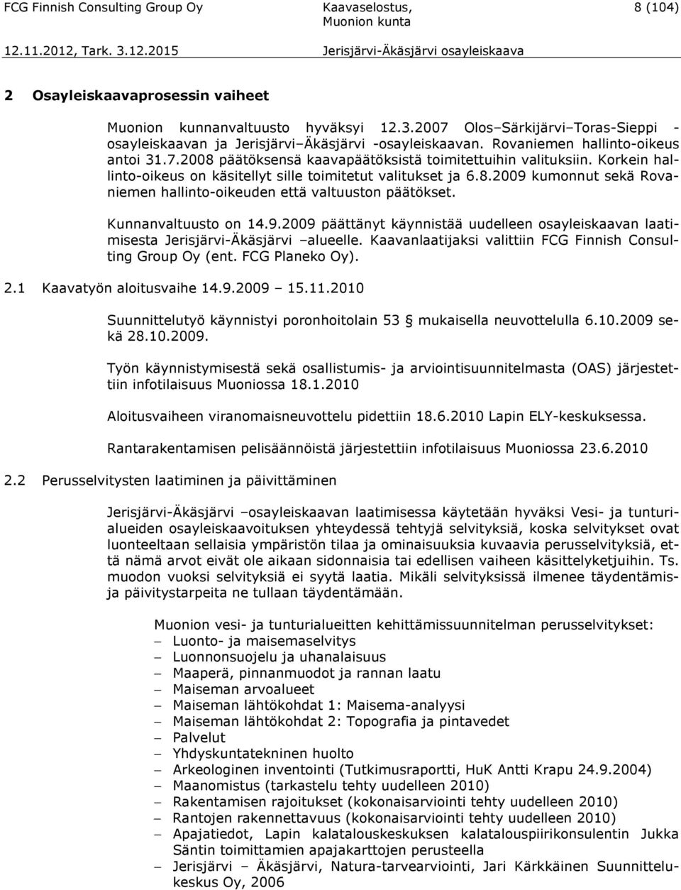 Korkein hallinto-oikeus on käsitellyt sille toimitetut valitukset ja 6.8.2009 kumonnut sekä Rovaniemen hallinto-oikeuden että valtuuston päätökset. Kunnanvaltuusto on 14.9.2009 päättänyt käynnistää uudelleen osayleiskaavan laatimisesta Jerisjärvi-Äkäsjärvi alueelle.