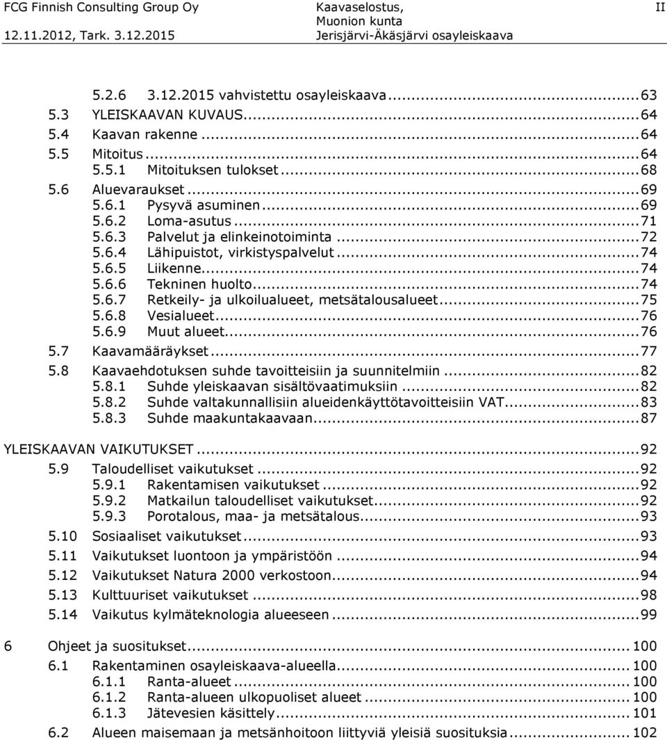 .. 74 5.6.7 Retkeily- ja ulkoilualueet, metsätalousalueet... 75 5.6.8 Vesialueet... 76 5.6.9 Muut alueet... 76 5.7 Kaavamääräykset... 77 5.8 Kaavaehdotuksen suhde tavoitteisiin ja suunnitelmiin... 82 5.