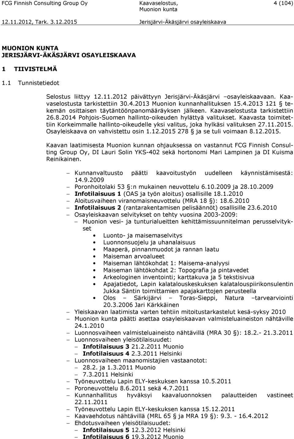 Kaavaselostusta tarkistettiin 26.8.2014 Pohjois-Suomen hallinto-oikeuden hylättyä valitukset. Kaavasta toimitettiin Korkeimmalle hallinto-oikeudelle yksi valitus, joka hylkäsi valituksen 27.11.2015.