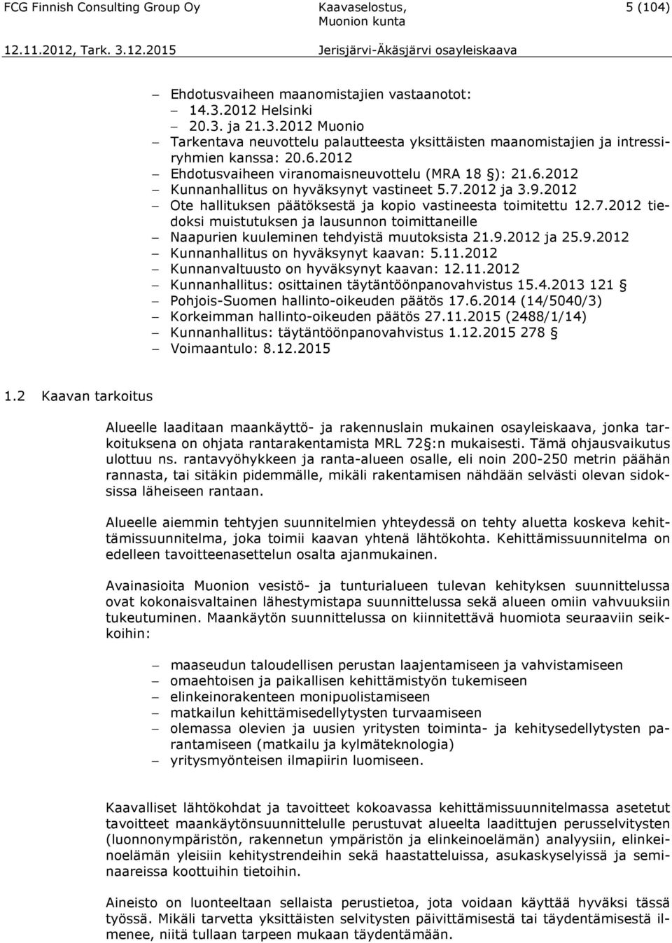 7.2012 ja 3.9.2012 Ote hallituksen päätöksestä ja kopio vastineesta toimitettu 12.7.2012 tiedoksi muistutuksen ja lausunnon toimittaneille Naapurien kuuleminen tehdyistä muutoksista 21.9.2012 ja 25.9.2012 Kunnanhallitus on hyväksynyt kaavan: 5.