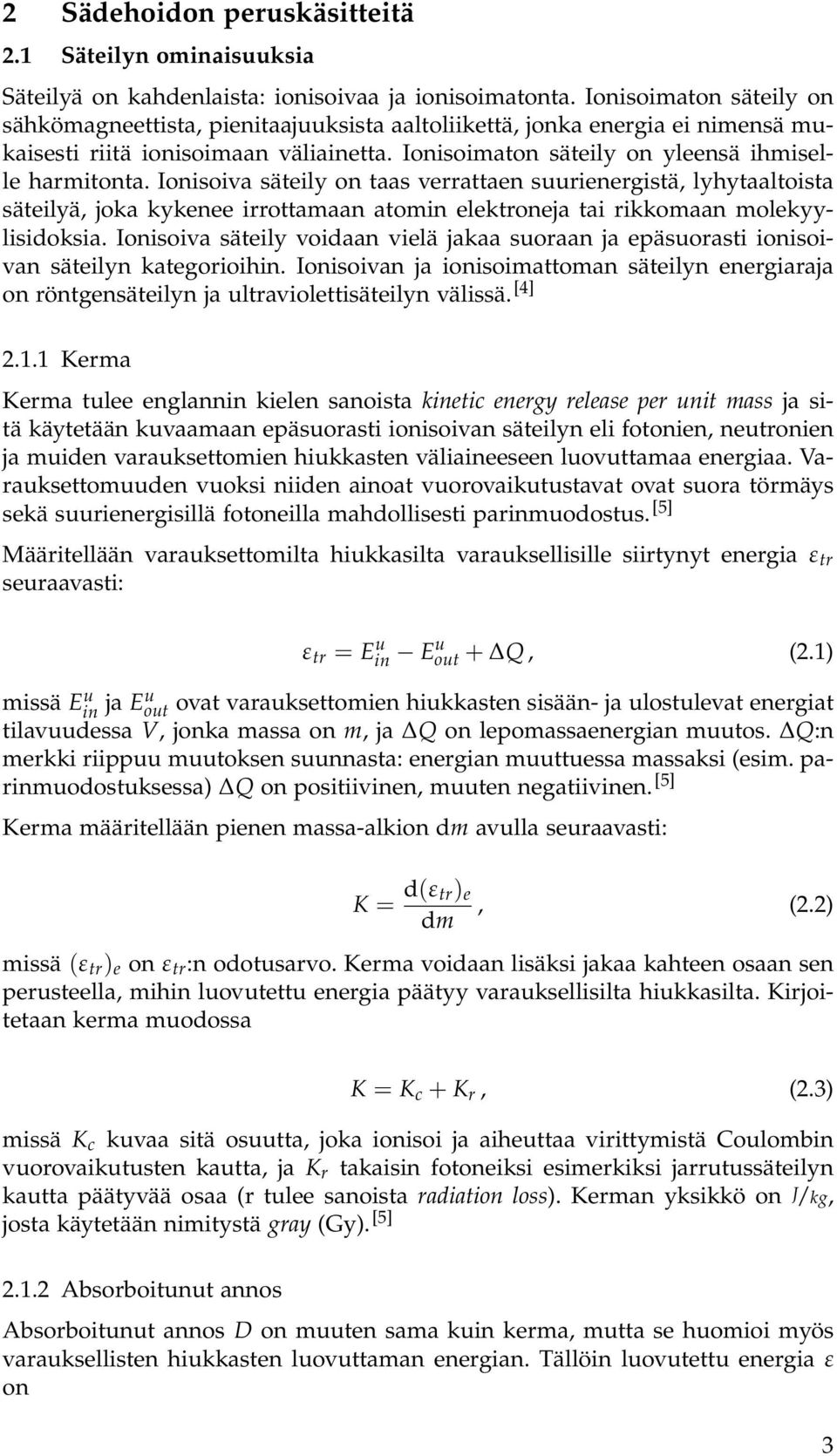Ionisoiva säteily on taas verrattaen suurienergistä, lyhytaaltoista säteilyä, joka kykenee irrottamaan atomin elektroneja tai rikkomaan molekyylisidoksia.