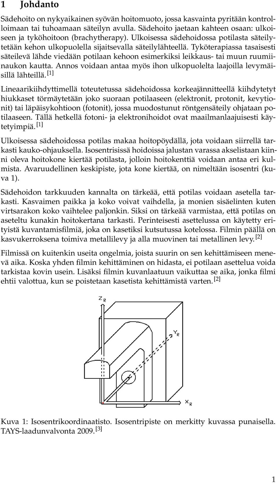 Tyköterapiassa tasaisesti säteilevä lähde viedään potilaan kehoon esimerkiksi leikkaus- tai muun ruumiinaukon kautta. Annos voidaan antaa myös ihon ulkopuolelta laajoilla levymäisillä lähteillä.