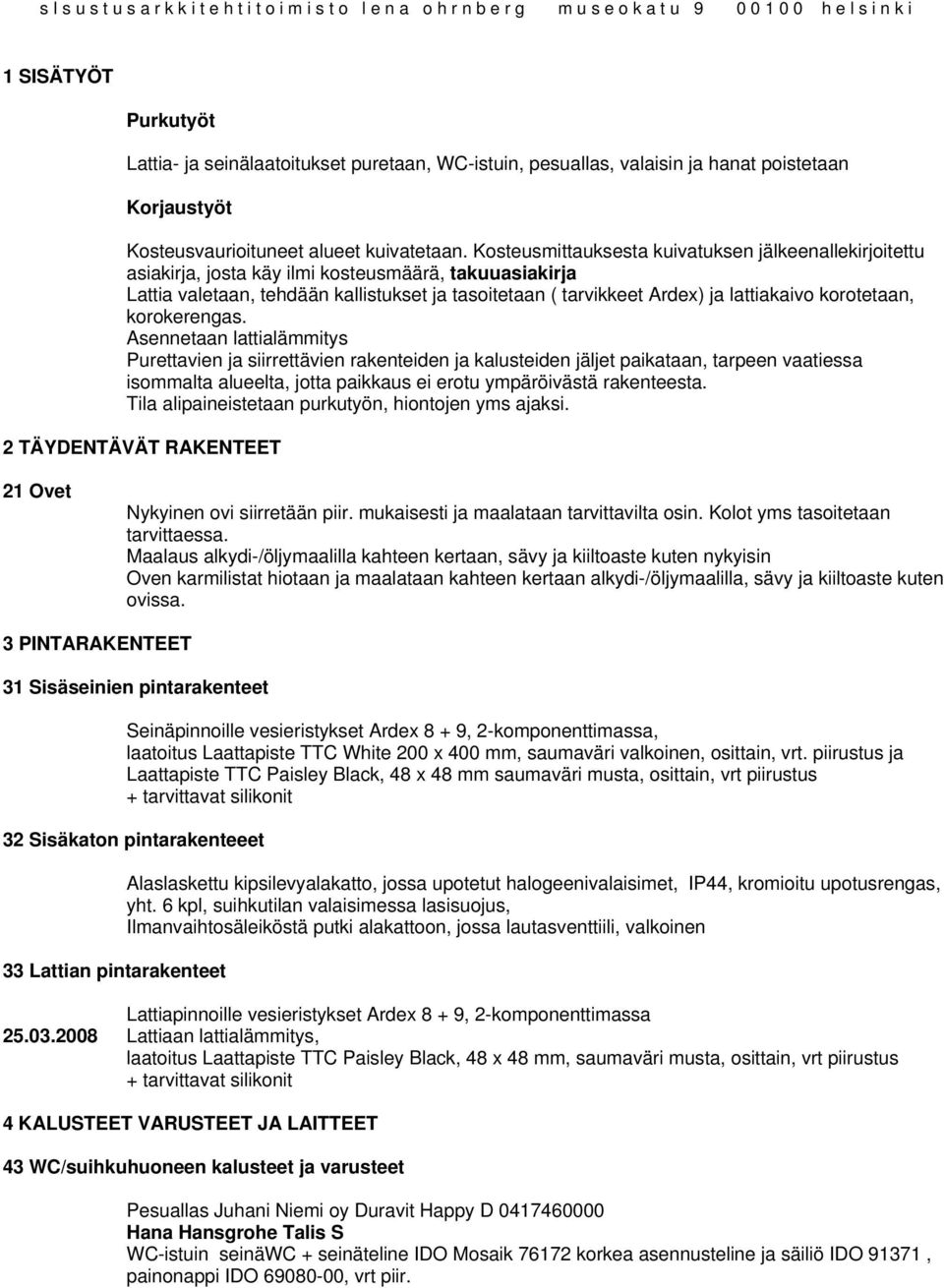 Kosteusmittauksesta kuivatuksen jälkeenallekirjoitettu asiakirja, josta käy ilmi kosteusmäärä, takuuasiakirja Lattia valetaan, tehdään kallistukset ja tasoitetaan ( tarvikkeet Ardex) ja lattiakaivo