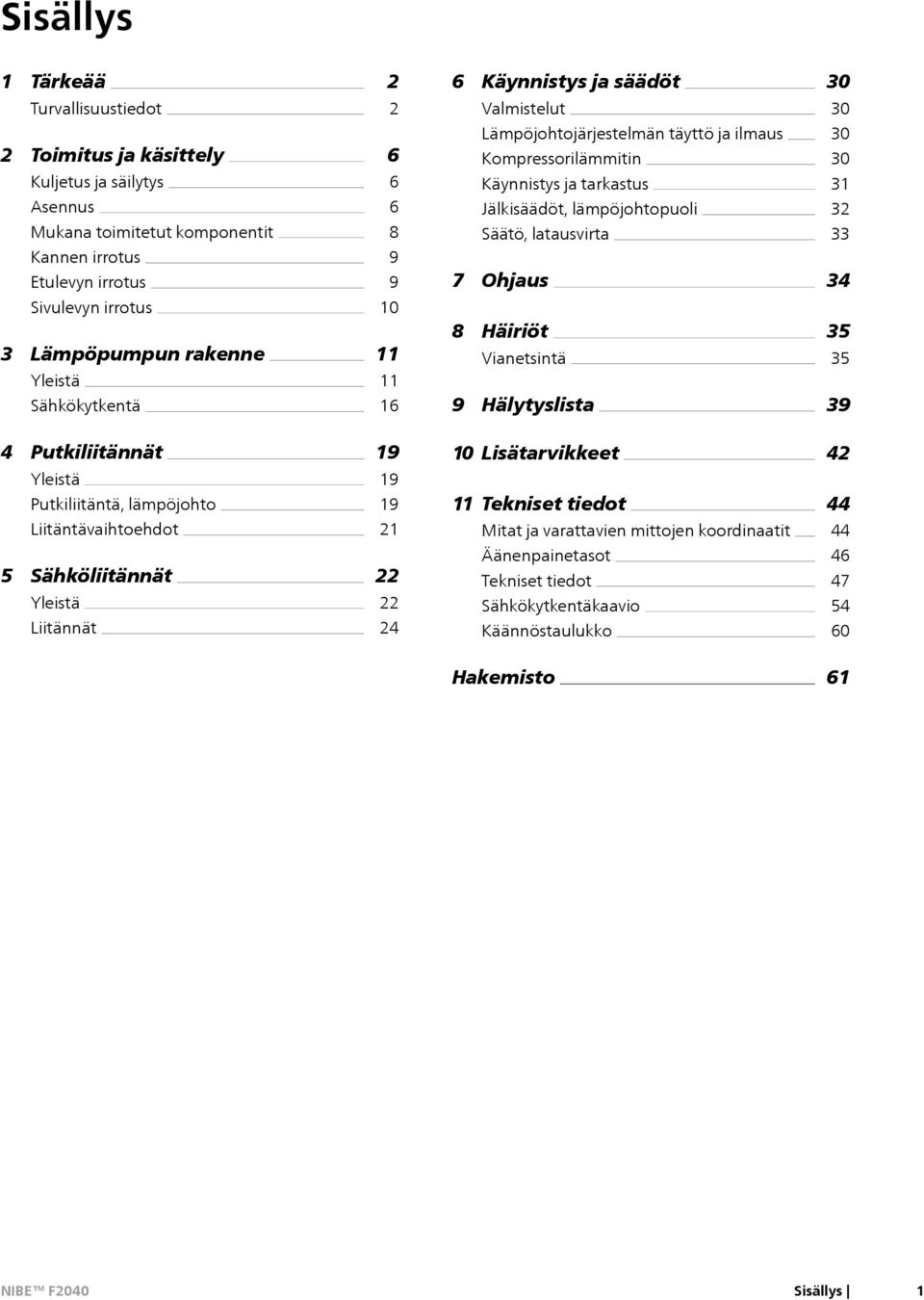 Lämpöpumpun rakenne Yleistä Sähkökytkentä 10 11 11 16 8 Häiriöt Vianetsintä 9 Hälytyslista 35 35 39 4 Putkiliitännät 19 10 Lisätarvikkeet 42 Yleistä Putkiliitäntä, lämpöjohto 19 19 11 Tekniset tiedot