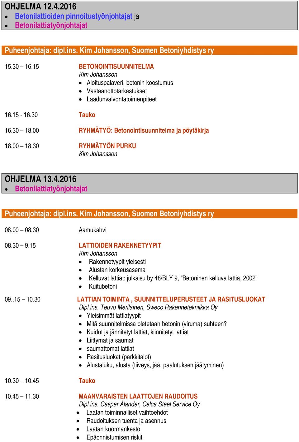 30 RYHMÄTYÖN PURKU OHJELMA 13.4.2016 Puheenjohtaja: dipl.ins., Suomen Betoniyhdistys ry 08.00 08.30 Aamukahvi 08.30 9.