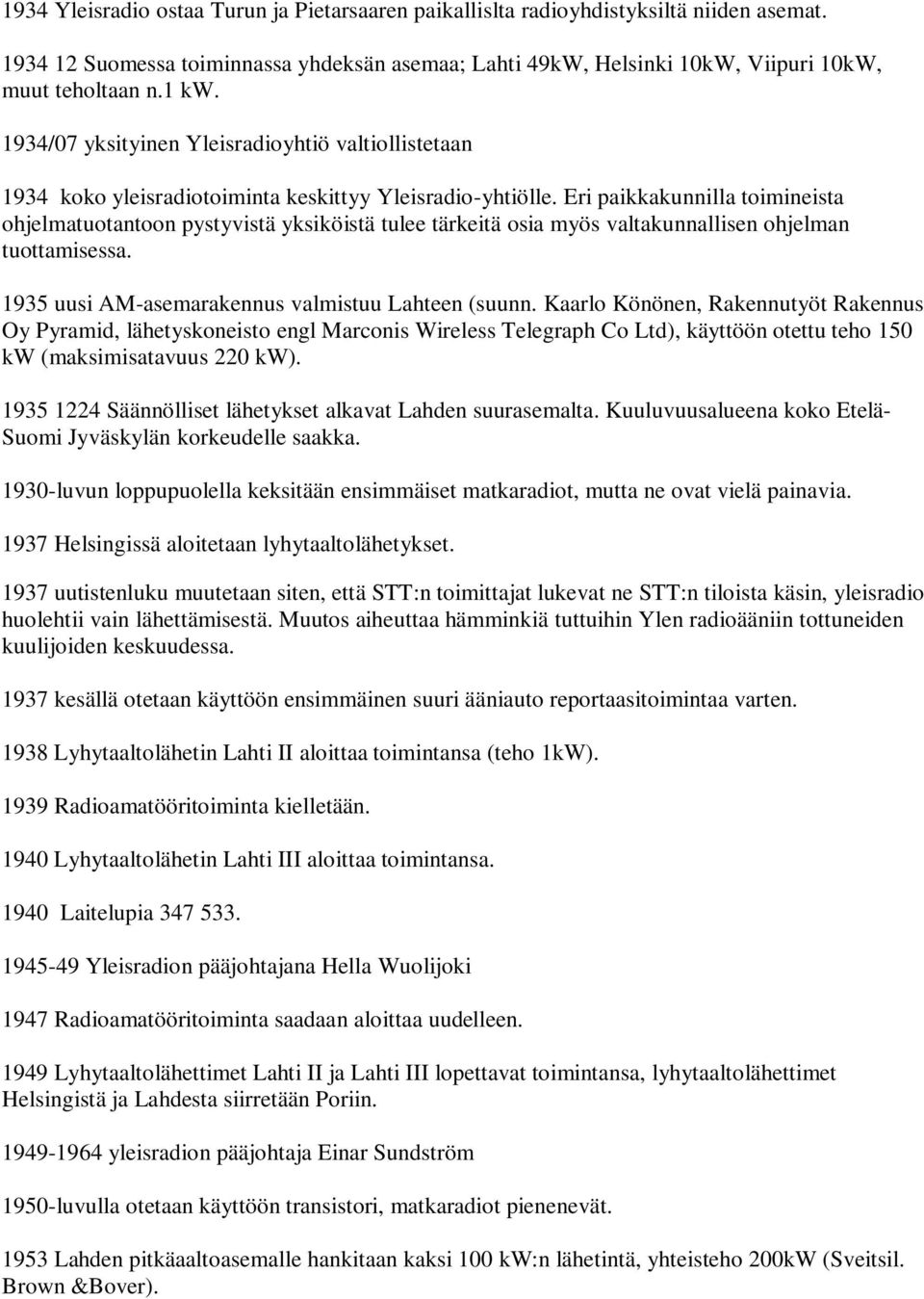 Eri paikkakunnilla toimineista ohjelmatuotantoon pystyvistä yksiköistä tulee tärkeitä osia myös valtakunnallisen ohjelman tuottamisessa. 1935 uusi AM-asemarakennus valmistuu Lahteen (suunn.