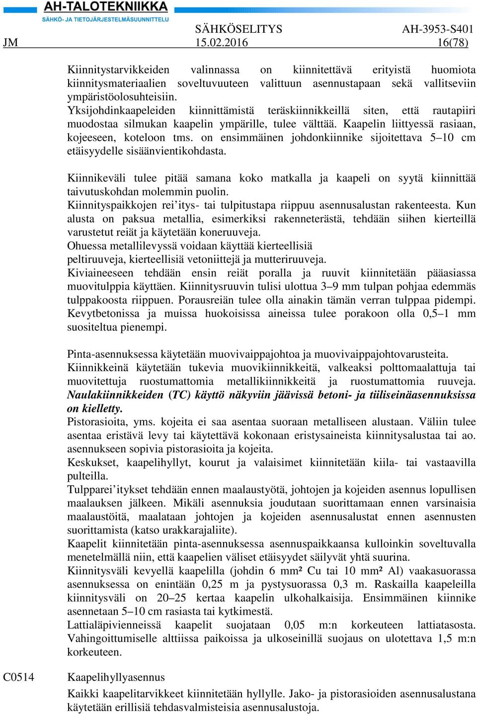 on ensimmäinen johdonkiinnike sijoitettava 5 10 cm etäisyydelle sisäänvientikohdasta. Kiinnikeväli tulee pitää samana koko matkalla ja kaapeli on syytä kiinnittää taivutuskohdan molemmin puolin.