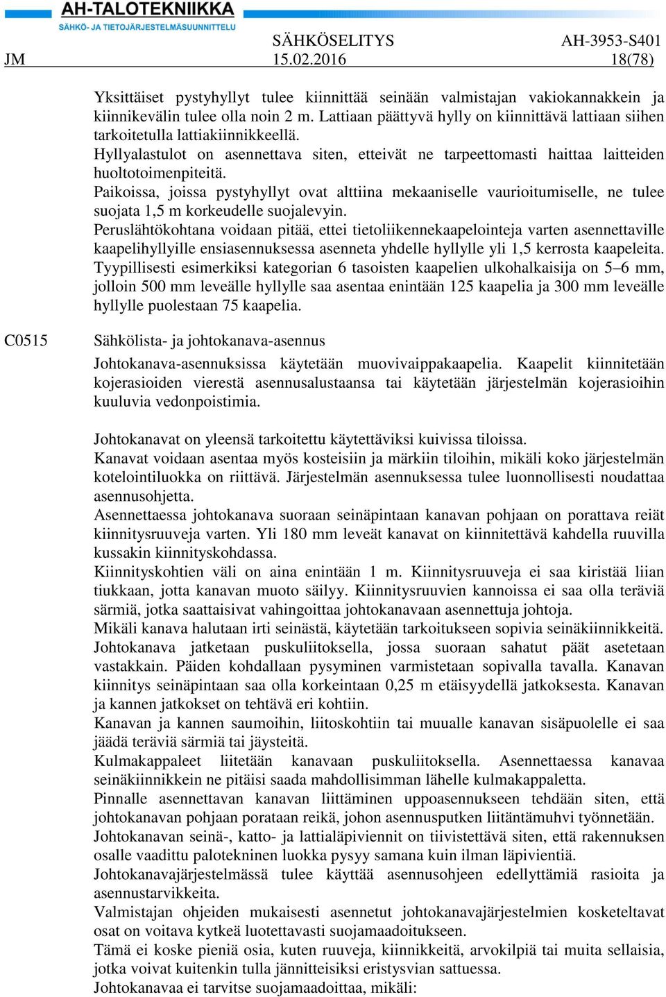 Paikoissa, joissa pystyhyllyt ovat alttiina mekaaniselle vaurioitumiselle, ne tulee suojata 1,5 m korkeudelle suojalevyin.