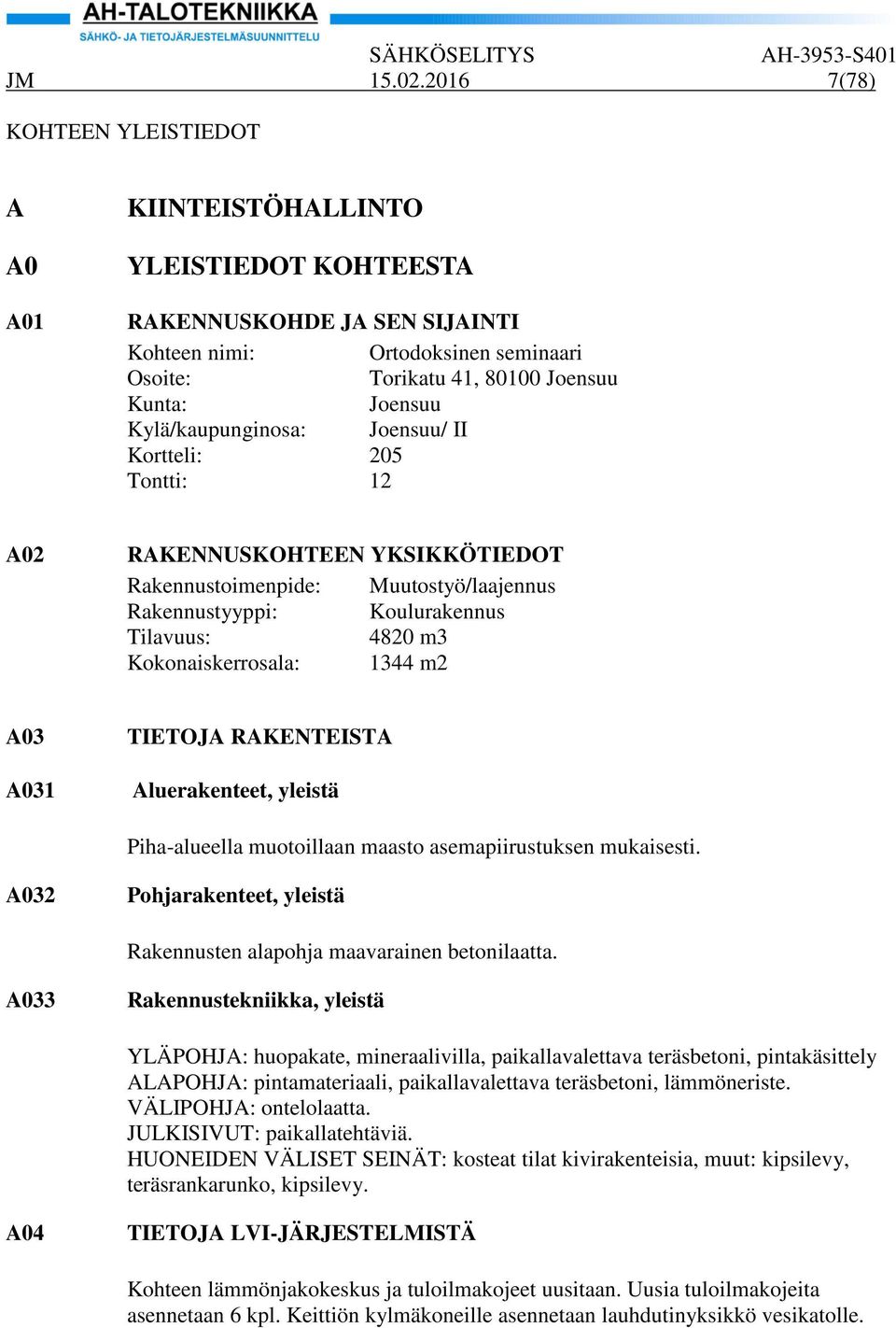 Kylä/kaupunginosa: Joensuu/ II Kortteli: 205 Tontti: 12 A02 RAKENNUSKOHTEEN YKSIKKÖTIEDOT Rakennustoimenpide: Muutostyö/laajennus Rakennustyyppi: Koulurakennus Tilavuus: 4820 m3 Kokonaiskerrosala: