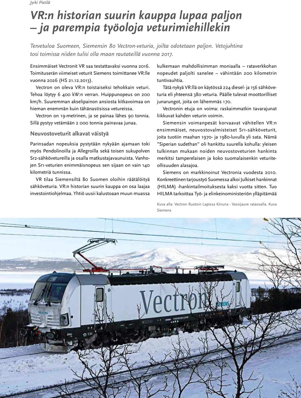 Toimituserän viimeiset veturit Siemens toimittanee VR:lle vuonna 2026 (HS 21.12.2013). Vectron on oleva VR:n toistaiseksi tehokkain veturi. Tehoa löytyy 6 400 kw:n verran. Huippunopeus on 200 km/h.