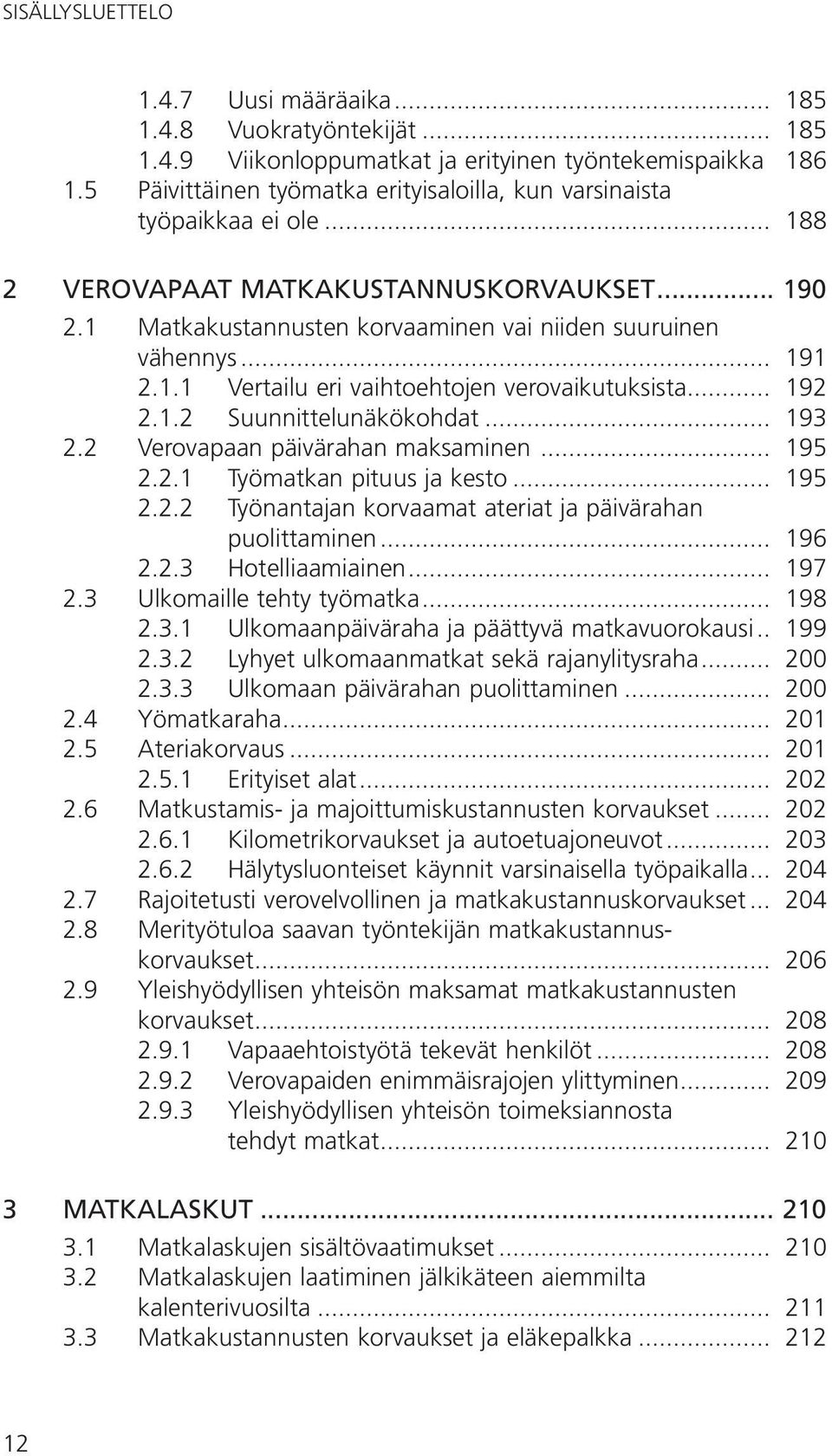 .. 193 2.2 Verovapaan päivärahan maksaminen... 195 2.2.1 Työmatkan pituus ja kesto... 195 2.2.2 Työnantajan korvaamat ateriat ja päivärahan. puolittaminen... 196 2.2.3 Hotelliaamiainen... 197 2.