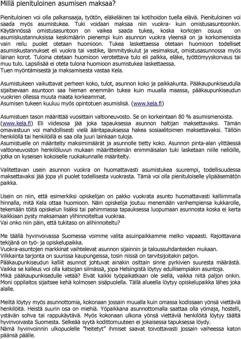 Käytännössä omistusasuntoon on vaikea saada tukea, koska korkojen osuus on asumiskustannuksissa keskimäärin pienempi kuin asunnon vuokra yleensä on ja korkomenoista vain reilu puolet otetaan huomioon.