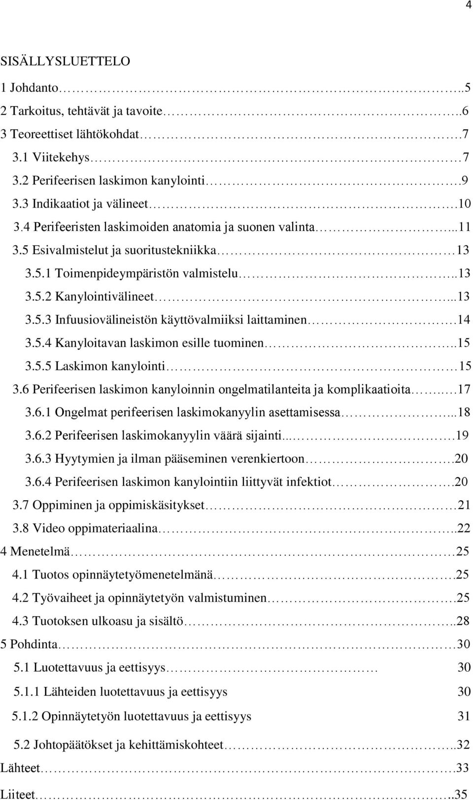 14 3.5.4 Kanyloitavan laskimon esille tuominen..15 3.5.5 Laskimon kanylointi 15 3.6 Perifeerisen laskimon kanyloinnin ongelmatilanteita ja komplikaatioita..17 3.6.1 Ongelmat perifeerisen laskimokanyylin asettamisessa.