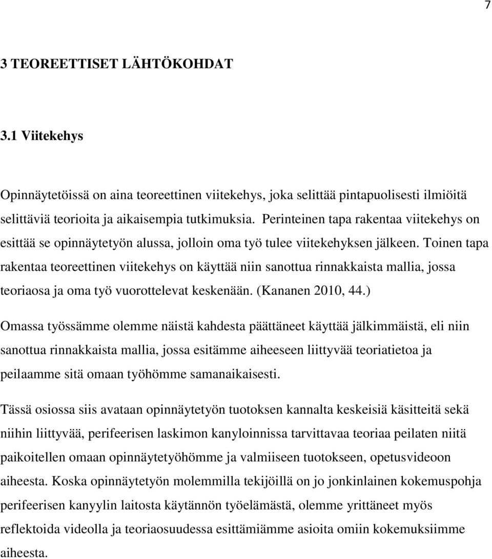 Toinen tapa rakentaa teoreettinen viitekehys on käyttää niin sanottua rinnakkaista mallia, jossa teoriaosa ja oma työ vuorottelevat keskenään. (Kananen 2010, 44.