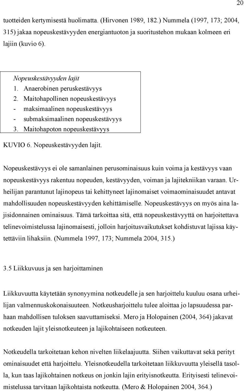 Nopeuskestävyyden lajit. Nopeuskestävyys ei ole samanlainen perusominaisuus kuin voima ja kestävyys vaan nopeuskestävyys rakentuu nopeuden, kestävyyden, voiman ja lajitekniikan varaan.