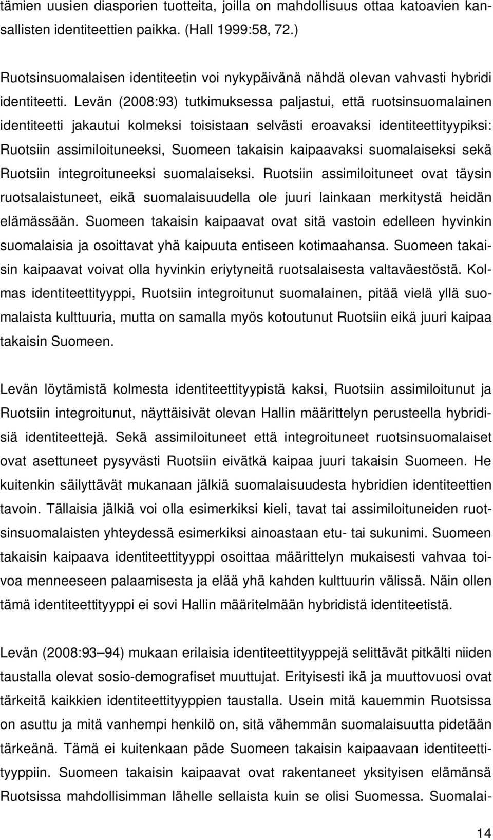 Levän (2008:93) tutkimuksessa paljastui, että ruotsinsuomalainen identiteetti jakautui kolmeksi toisistaan selvästi eroavaksi identiteettityypiksi: Ruotsiin assimiloituneeksi, Suomeen takaisin