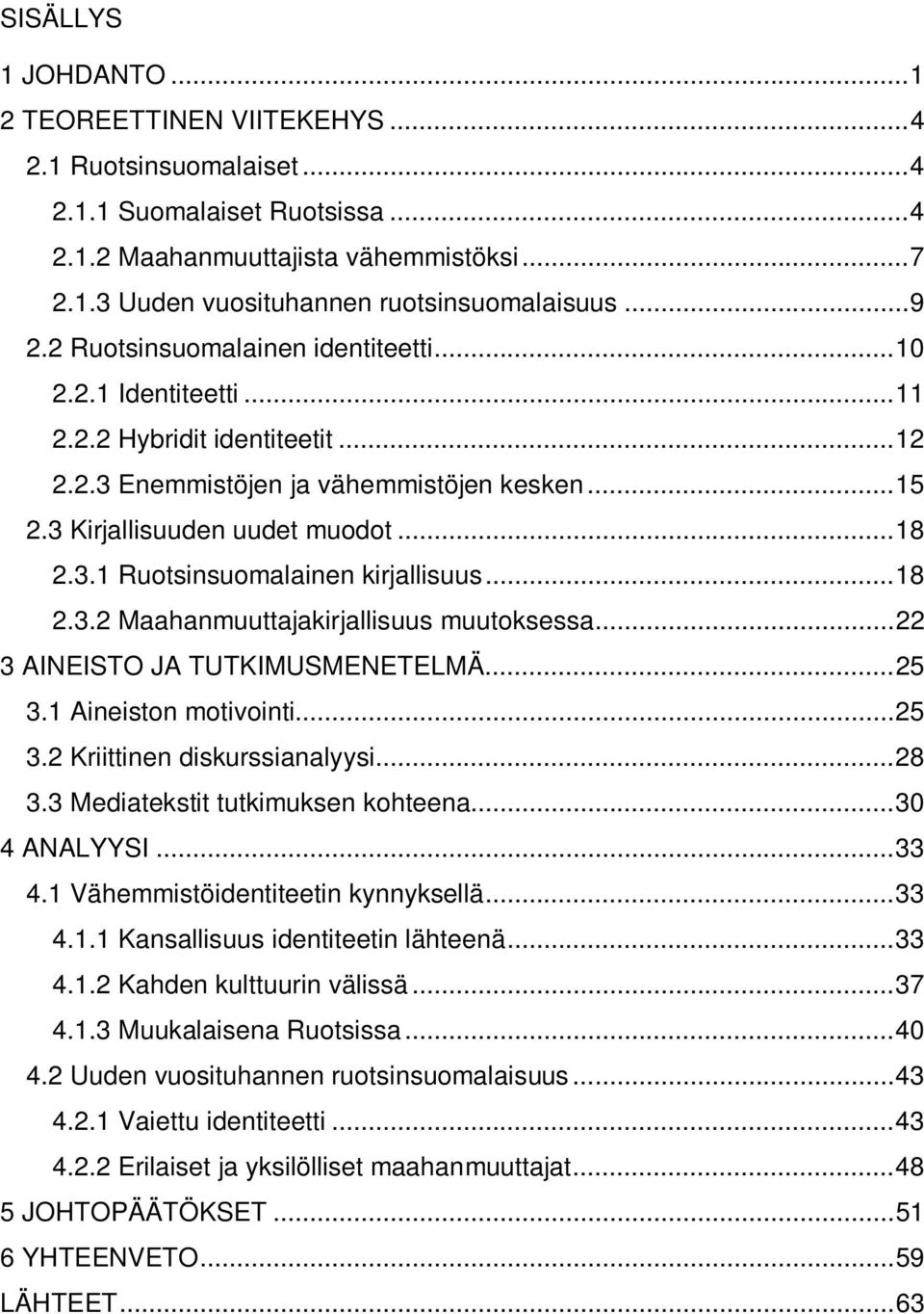 .. 18 2.3.2 Maahanmuuttajakirjallisuus muutoksessa... 22 3 AINEISTO JA TUTKIMUSMENETELMÄ... 25 3.1 Aineiston motivointi... 25 3.2 Kriittinen diskurssianalyysi... 28 3.