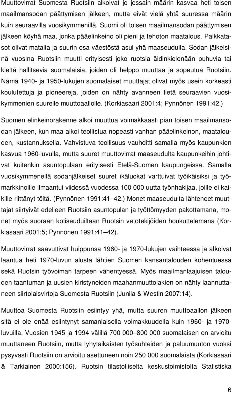 Sodan jälkeisinä vuosina Ruotsiin muutti erityisesti joko ruotsia äidinkielenään puhuvia tai kieltä hallitsevia suomalaisia, joiden oli helppo muuttaa ja sopeutua Ruotsiin.