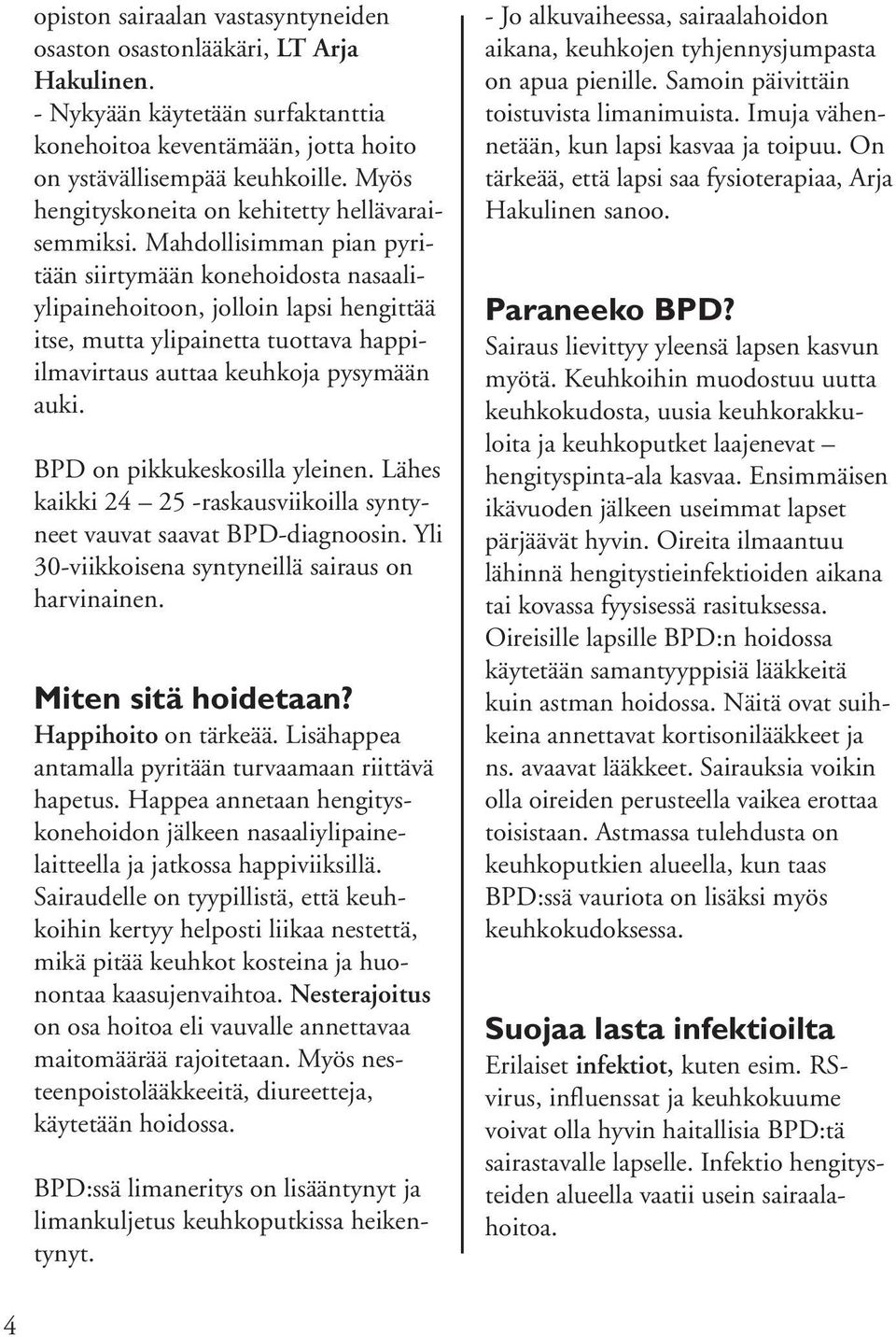 Mahdollisimman pian pyritään siirtymään konehoidosta nasaaliylipainehoitoon, jolloin lapsi hengittää itse, mutta ylipainetta tuottava happiilmavirtaus auttaa keuhkoja pysymään auki.