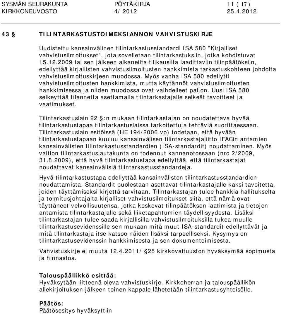 2009 tai sen jälkeen alkaneilta tilikausilta laadittaviin tilinpäätöksiin, edellyttää kirjallisten vahvistusilmoitusten hankkimista tarkastuskohteen johdolta vahvistusilmoituskirjeen muodossa.