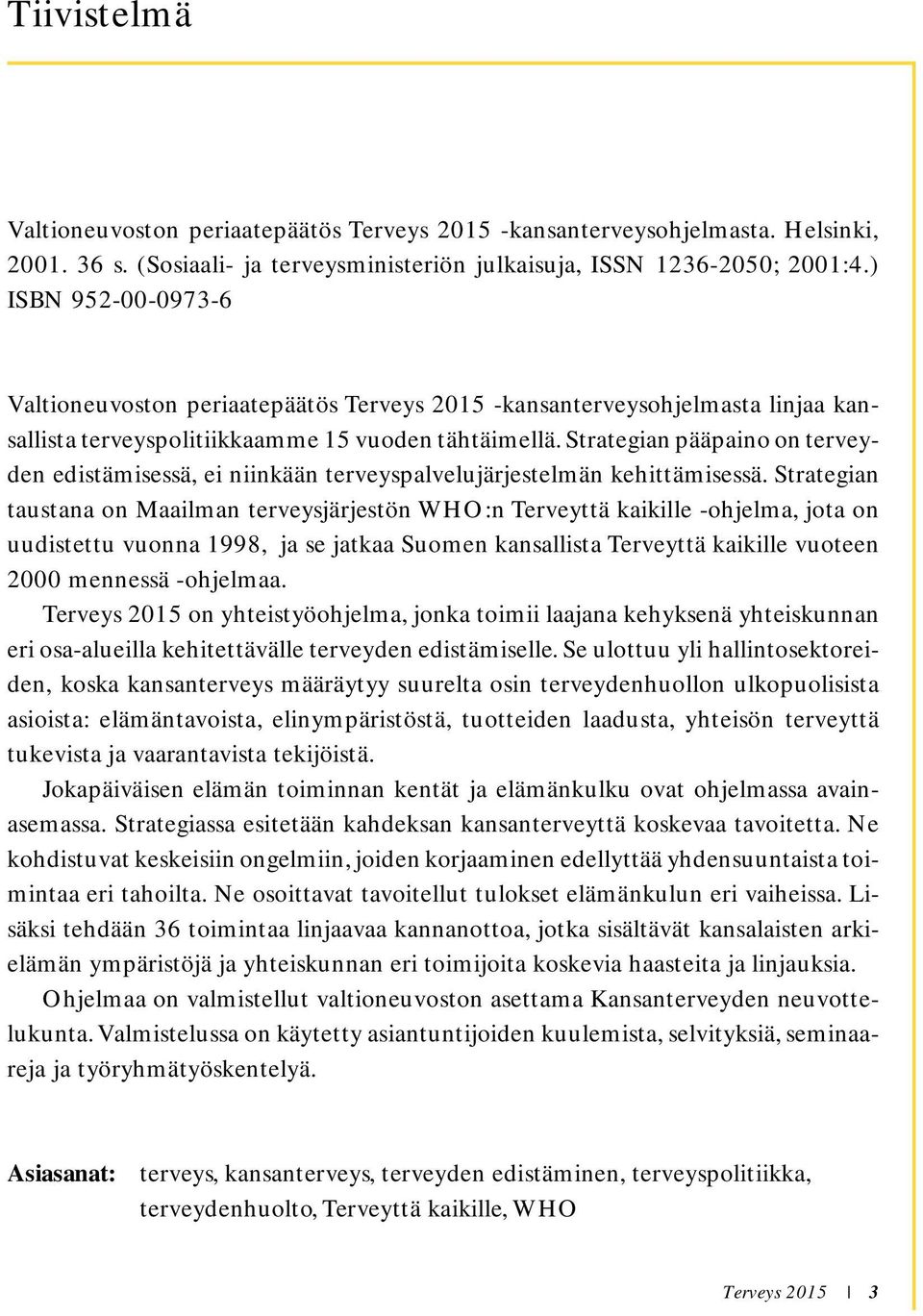 Strategian pääpaino on terveyden edistämisessä, ei niinkään terveyspalvelujärjestelmän kehittämisessä.