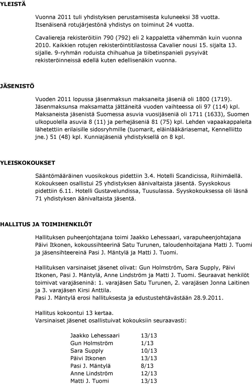 9-ryhmän roduista chihuahua ja tiibetinspanieli pysyivät rekisteröinneissä edellä kuten edellisenäkin vuonna. JÄSENISTÖ Vuoden 2011 lopussa jäsenmaksun maksaneita jäseniä oli 1800 (1719).